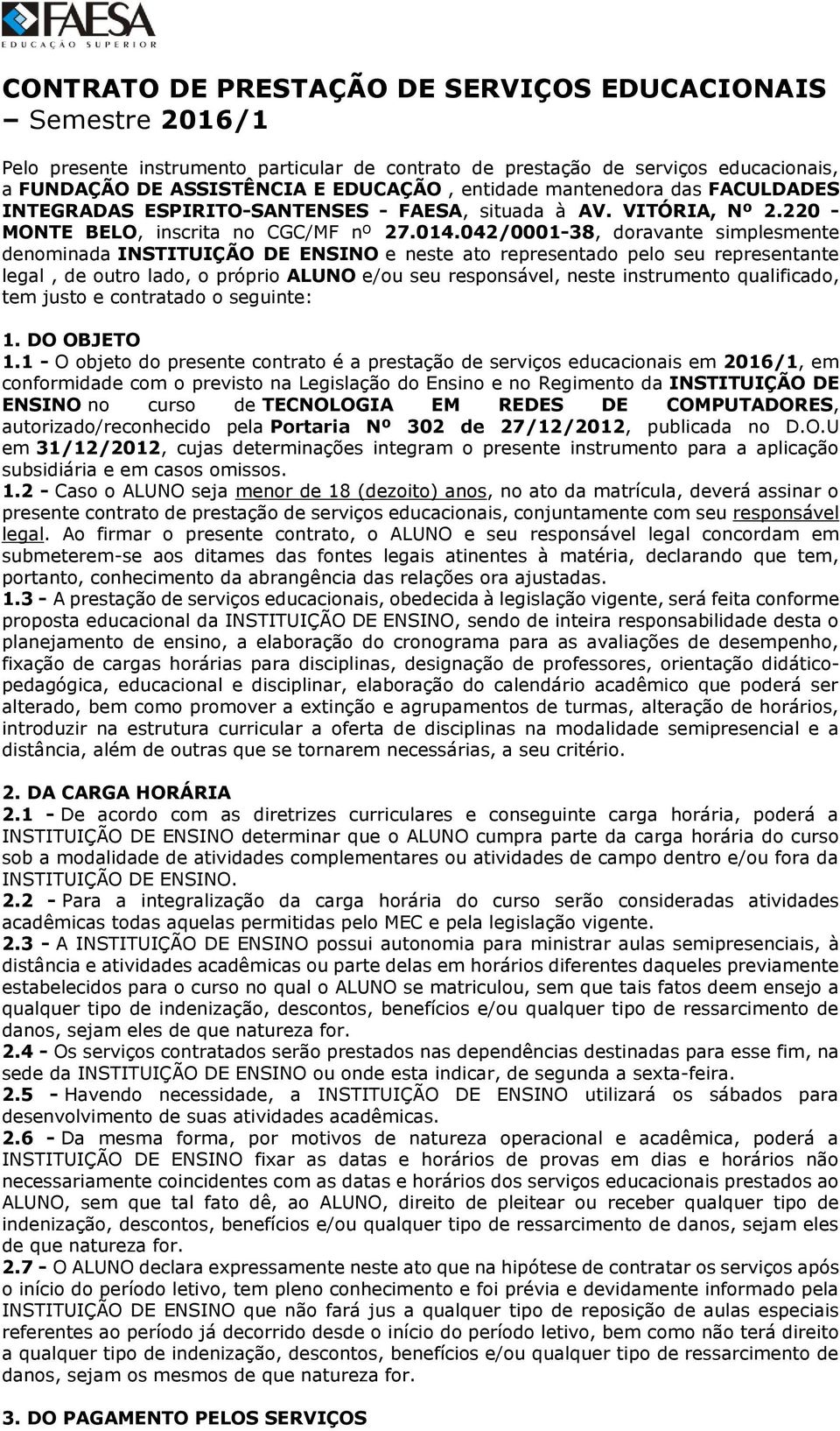 042/0001-38, doravante simplesmente denominada INSTITUIÇÃO DE ENSINO e neste ato representado pelo seu representante legal, de outro lado, o próprio ALUNO e/ou seu responsável, neste instrumento