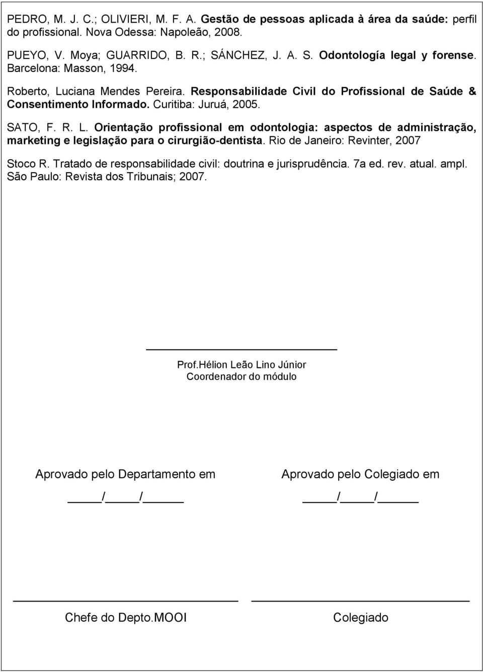 Rio de Janeiro: Revinter, 2007 Stoco R. Tratado de responsabilidade civil: doutrina e jurisprudência. 7a ed. rev. atual. ampl. São Paulo: Revista dos Tribunais; 2007. Prof.