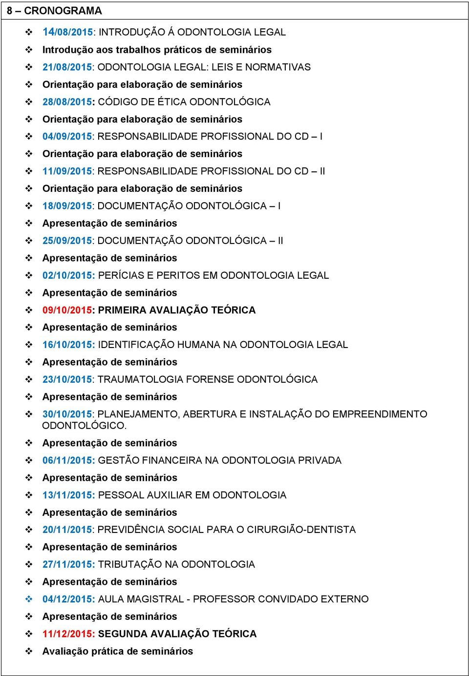 RESPONSABILIDADE PROFISSIONAL DO CD II Orientação para elaboração de seminários 18/09/2015: DOCUMENTAÇÃO ODONTOLÓGICA I 25/09/2015: DOCUMENTAÇÃO ODONTOLÓGICA II 02/10/2015: PERÍCIAS E PERITOS EM