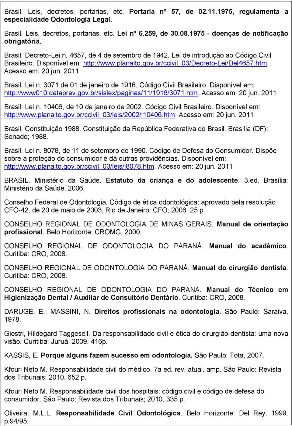 br/ccivil_03/decreto-lei/del4657.htm. Acesso em: 20 jun. 2011 Brasil. Lei n. 3071 de 01 de janeiro de 1916. Código Civil Brasileiro. Disponível em: http://www010.dataprev.gov.