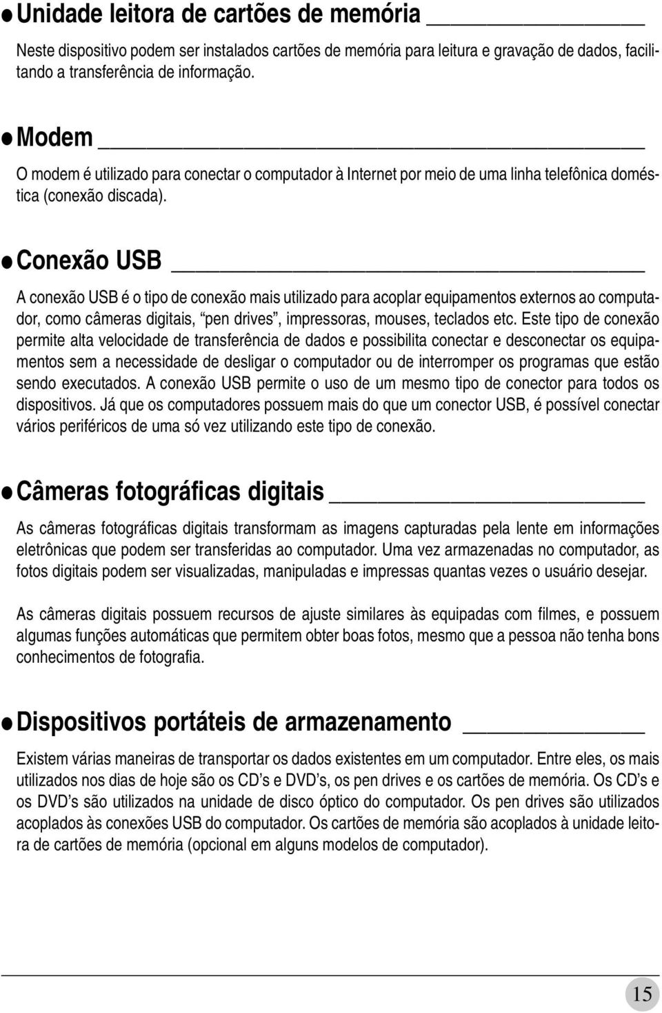 Conexão USB A conexão USB é o tipo de conexão mais utilizado para acoplar equipamentos externos ao computador, como câmeras digitais, pen drives, impressoras, mouses, teclados etc.