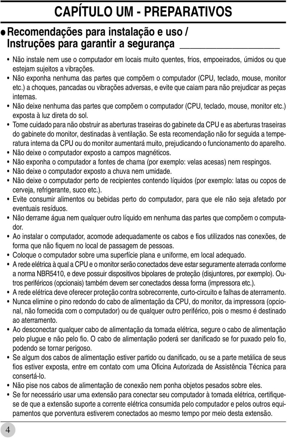 ) a choques, pancadas ou vibrações adversas, e evite que caiam para não prejudicar as peças internas. Não deixe nenhuma das partes que compõem o computador (CPU, teclado, mouse, monitor etc.