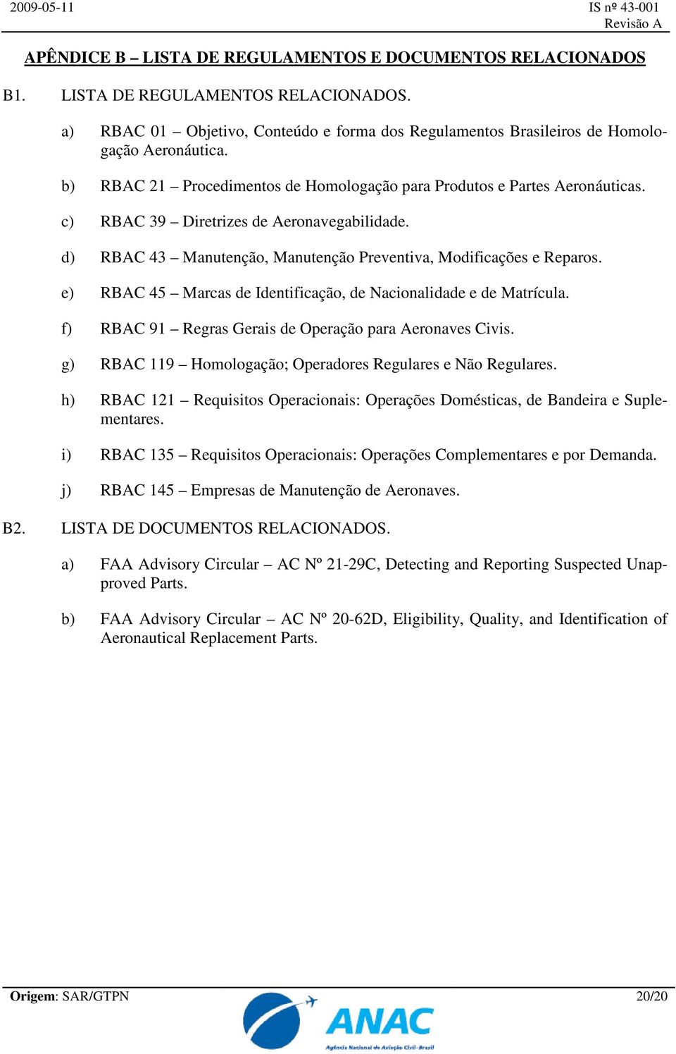 e) RBAC 45 Marcas de Identificação, de Nacionalidade e de Matrícula. f) RBAC 91 Regras Gerais de Operação para Aeronaves Civis. g) RBAC 119 Homologação; Operadores Regulares e Não Regulares.