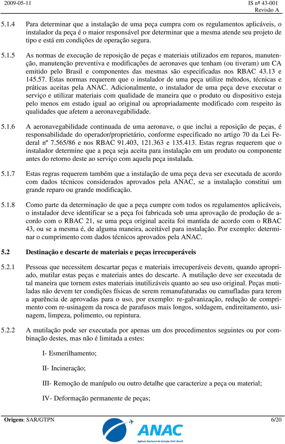 5 As normas de execução de reposição de peças e materiais utilizados em reparos, manutenção, manutenção preventiva e modificações de aeronaves que tenham (ou tiveram) um CA emitido pelo Brasil e