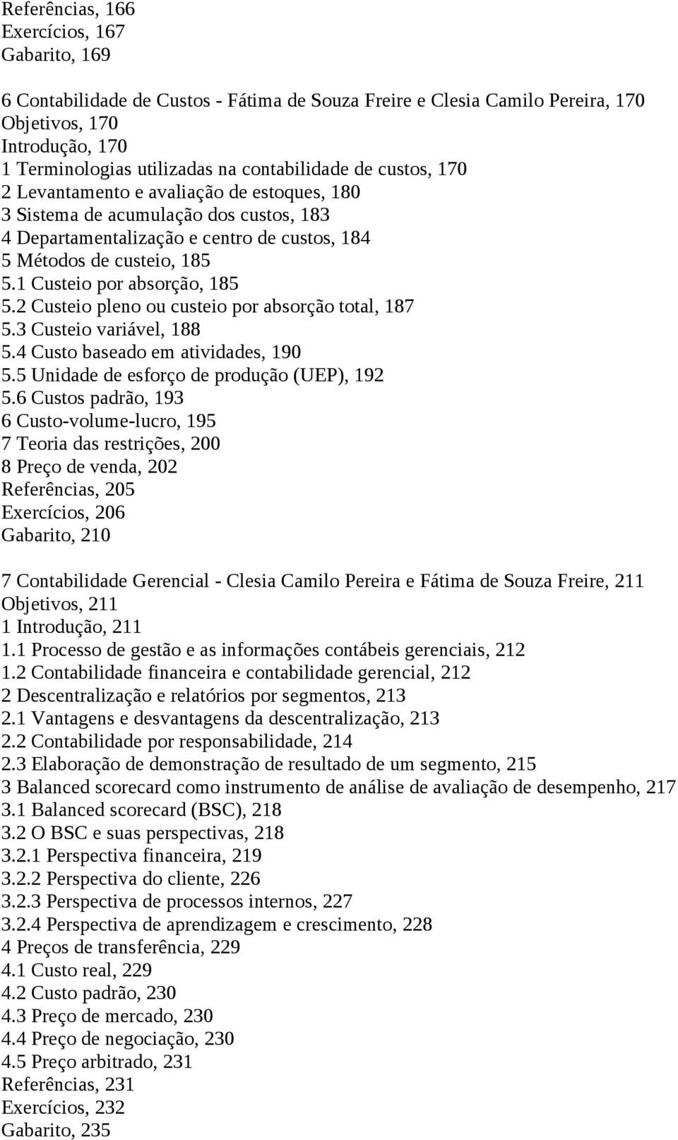 1 Custeio por absorção, 185 5.2 Custeio pleno ou custeio por absorção total, 187 5.3 Custeio variável, 188 5.4 Custo baseado em atividades, 190 5.5 Unidade de esforço de produção (UEP), 192 5.