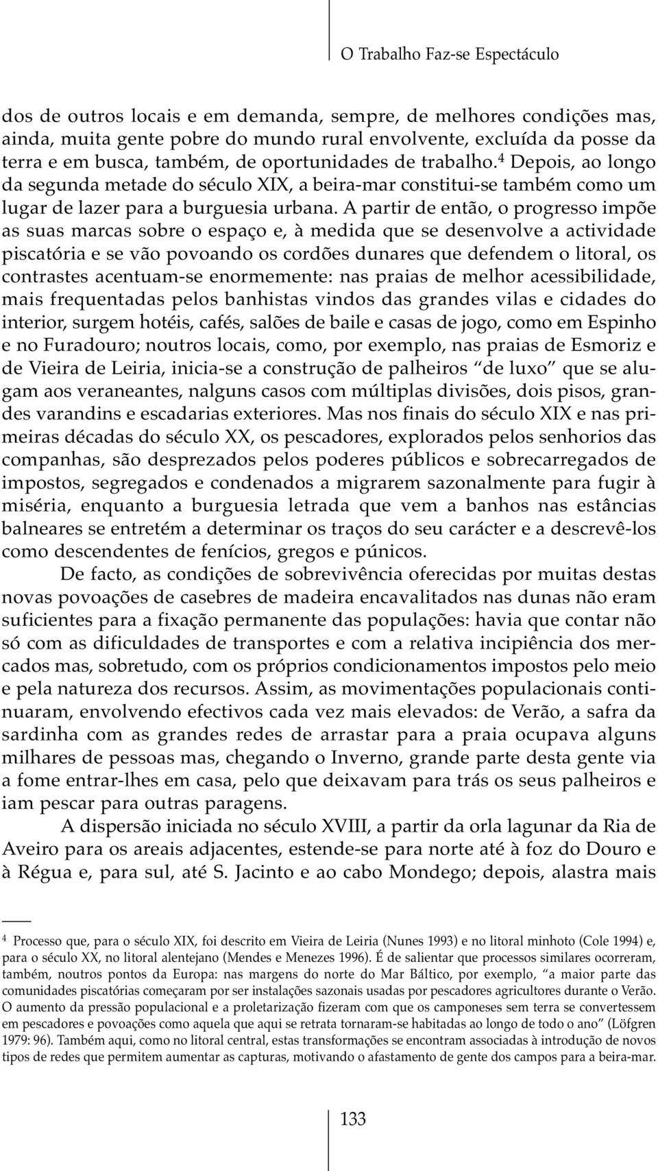 A partir de então, o progresso impõe as suas marcas sobre o espaço e, à medida que se desenvolve a actividade piscatória e se vão povoando os cordões dunares que defendem o litoral, os contrastes