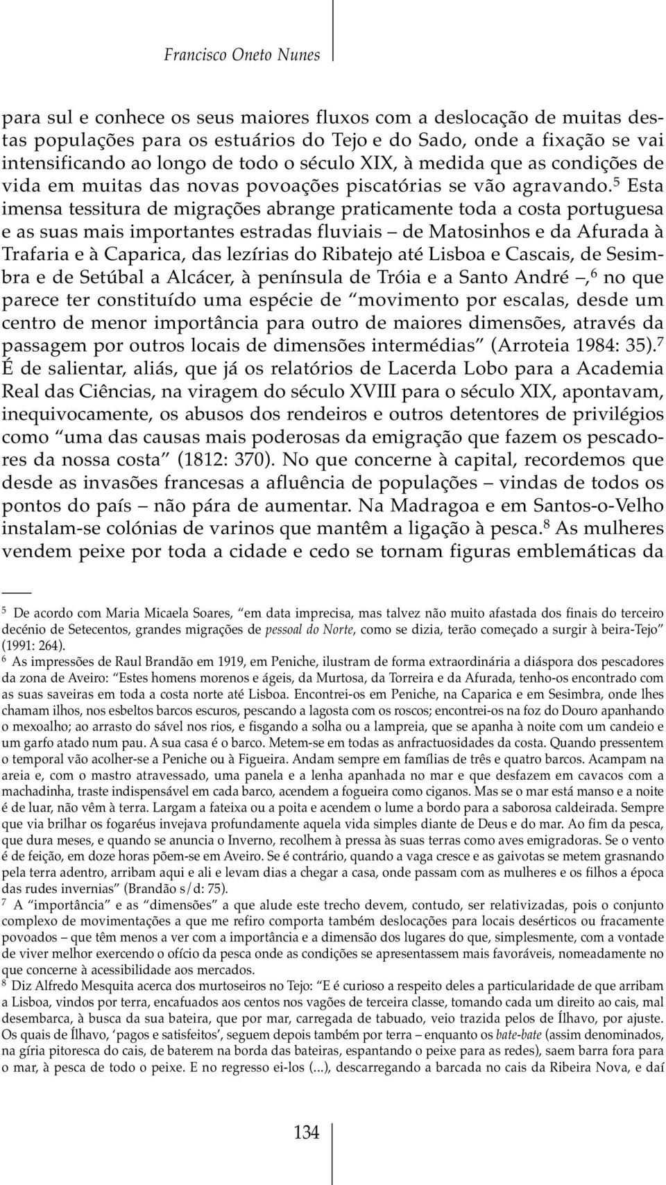 5 Esta imensa tessitura de migrações abrange praticamente toda a costa portuguesa e as suas mais importantes estradas fluviais de Matosinhos e da Afurada à Trafaria e à Caparica, das lezírias do