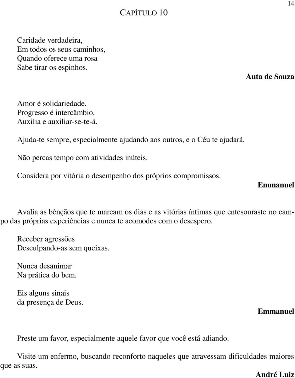 Avalia as bênçãos que te marcam os dias e as vitórias íntimas que entesouraste no campo das próprias experiências e nunca te acomodes com o desespero. Receber agressões Desculpando-as sem queixas.