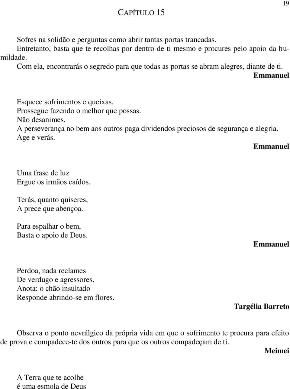 A perseverança no bem aos outros paga dividendos preciosos de segurança e alegria. Age e verás. Uma frase de luz Ergue os irmãos caídos. Terás, quanto quiseres, A prece que abençoa.