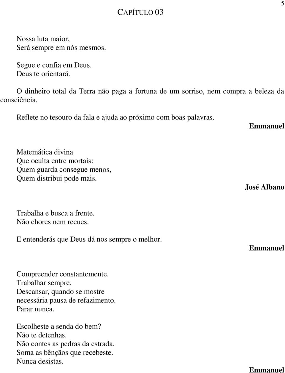 Matemática divina Que oculta entre mortais: Quem guarda consegue menos, Quem distribui pode mais. José Albano Trabalha e busca a frente. Não chores nem recues.