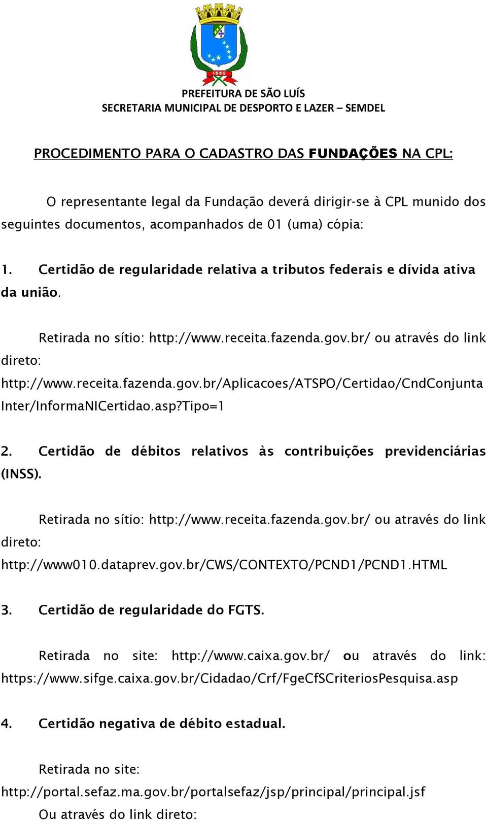 asp?Tipo=1 2. Certidão de débitos relativos às contribuições previdenciárias (INSS). direto: Retirada no sítio: http://www.receita.fazenda.gov.br/ ou através do link http://www010.dataprev.gov.br/cws/contexto/pcnd1/pcnd1.