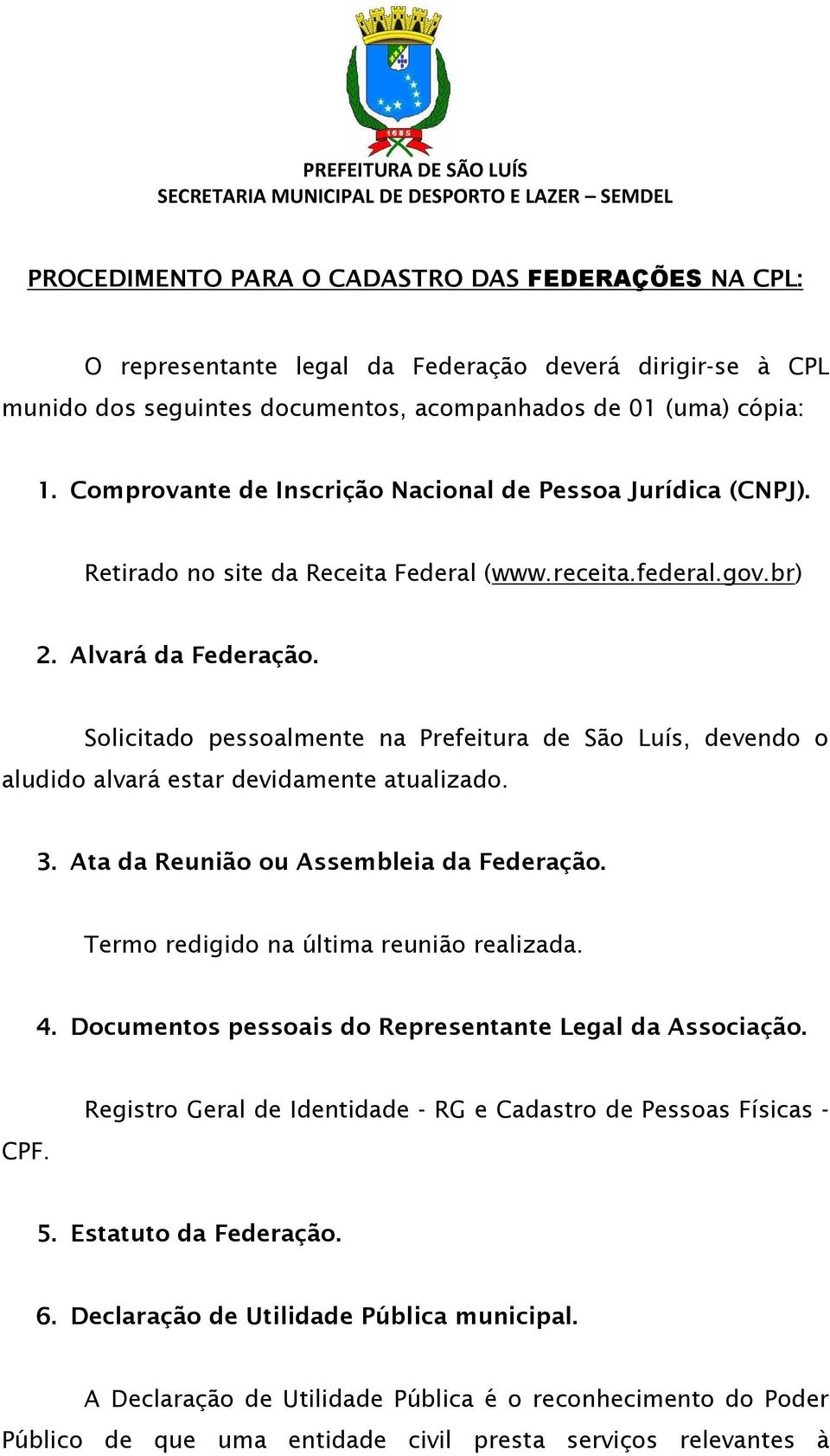 Solicitado pessoalmente na Prefeitura de São Luís, devendo o aludido alvará estar devidamente atualizado. 3. Ata da Reunião ou Assembleia da Federação. Termo redigido na última reunião realizada. 4.