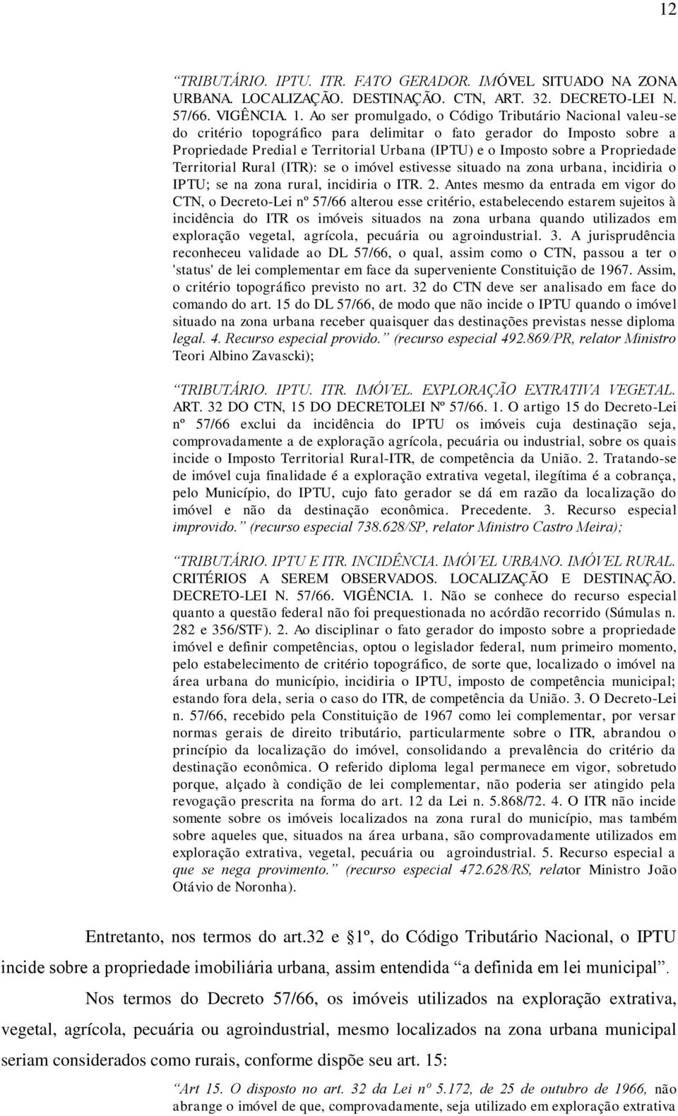 Propriedade Territorial Rural (ITR): se o imóvel estivesse situado na zona urbana, incidiria o IPTU; se na zona rural, incidiria o ITR. 2.