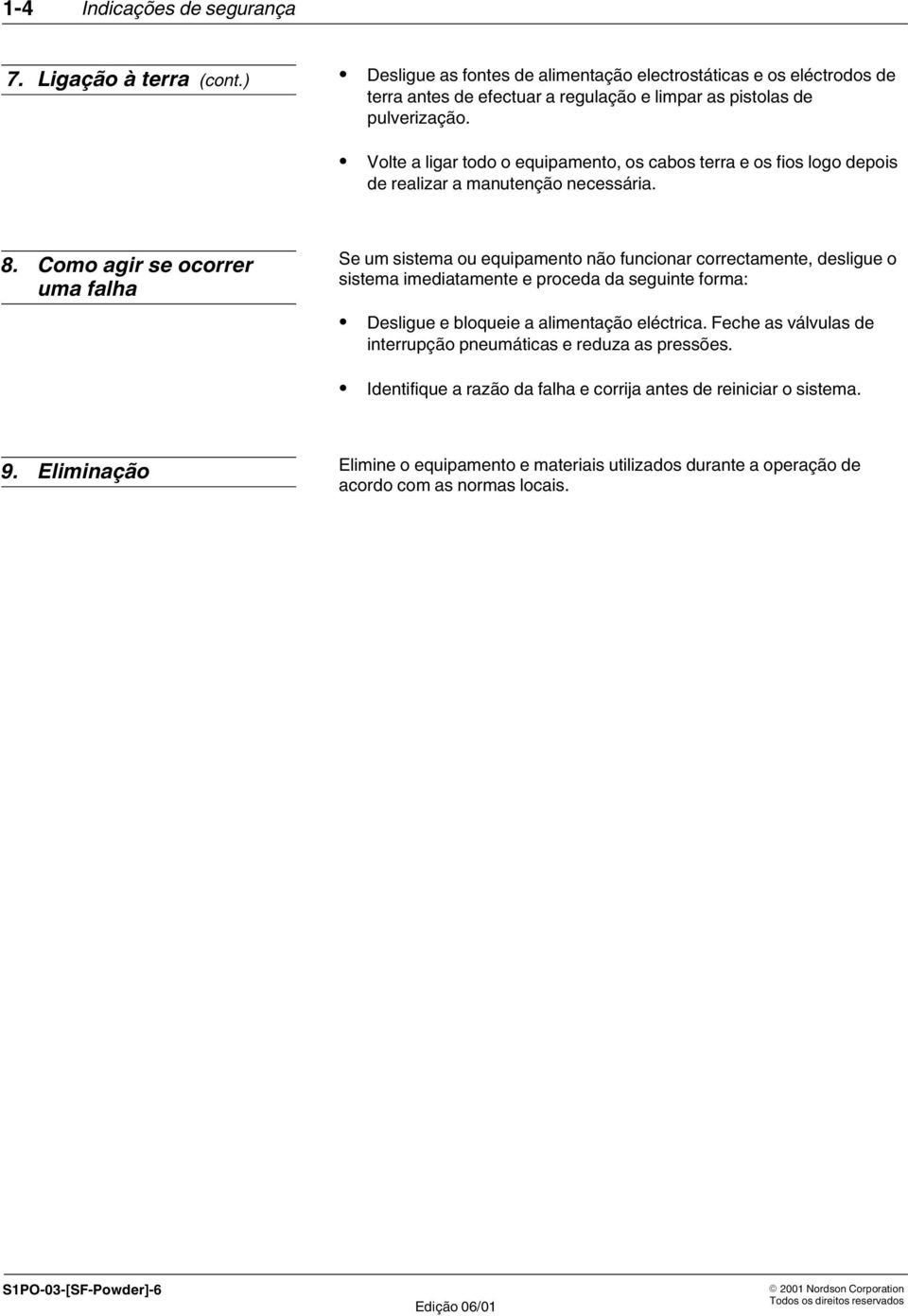 Como agir se ocorrer uma falha Se um sistema ou equipamento não funcionar correctamente, desligue o sistema imediatamente e proceda da seguinte forma: Desligue e bloqueie a alimentação eléctrica.