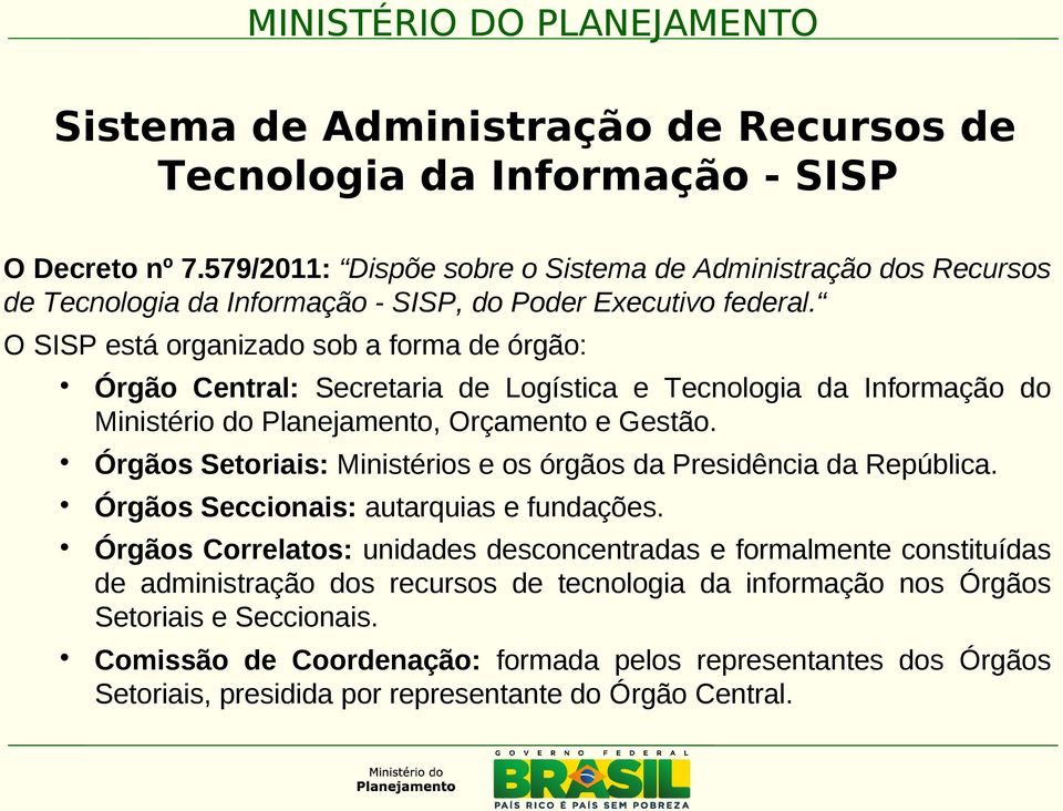O SISP está organizado sob a forma de órgão: Órgão Central: Secretaria de Logística e Tecnologia da Informação do Ministério do Planejamento, Orçamento e Gestão.