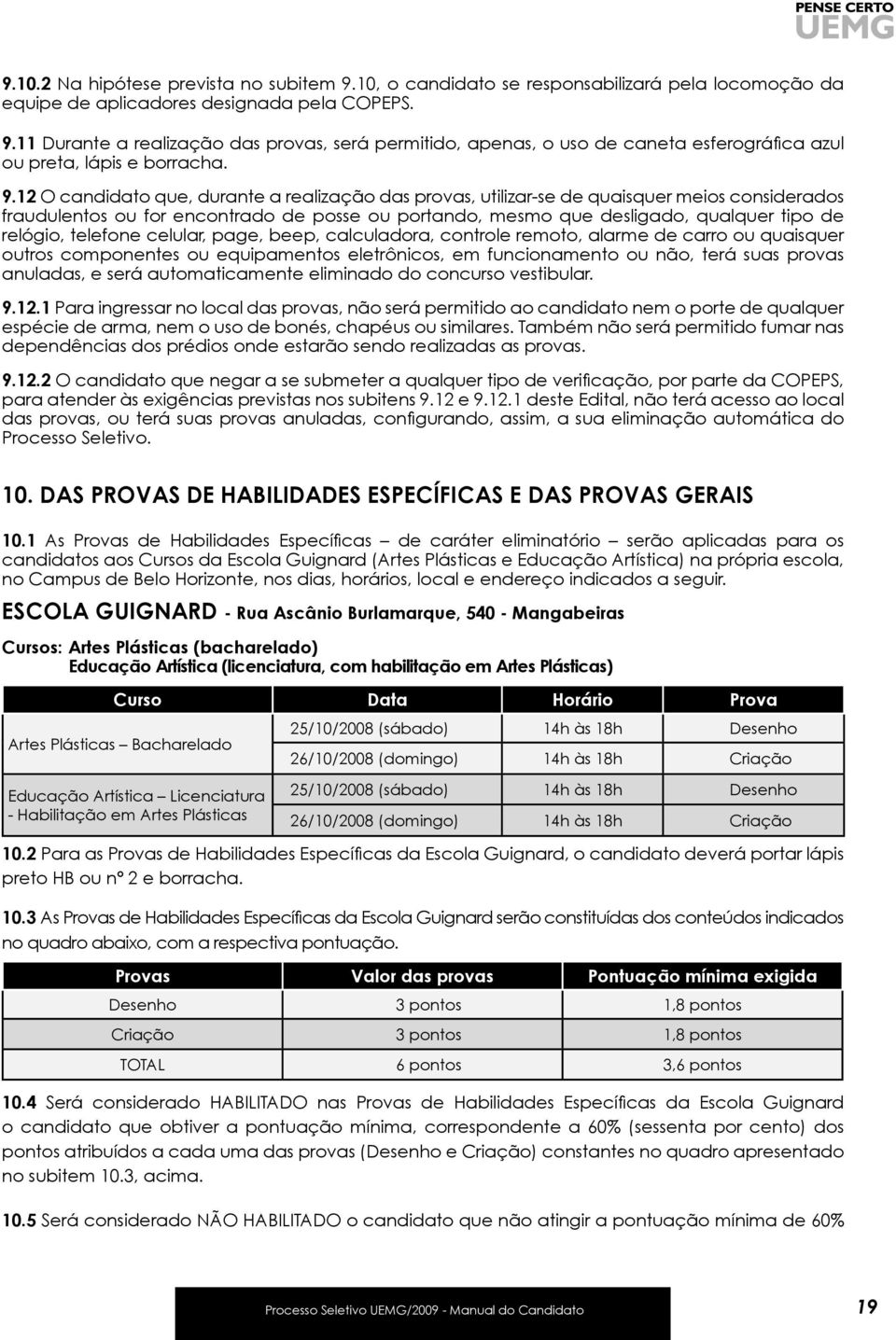 telefone celular, page, beep, calculadora, controle remoto, alarme de carro ou quaisquer outros componentes ou equipamentos eletrônicos, em funcionamento ou não, terá suas provas anuladas, e será