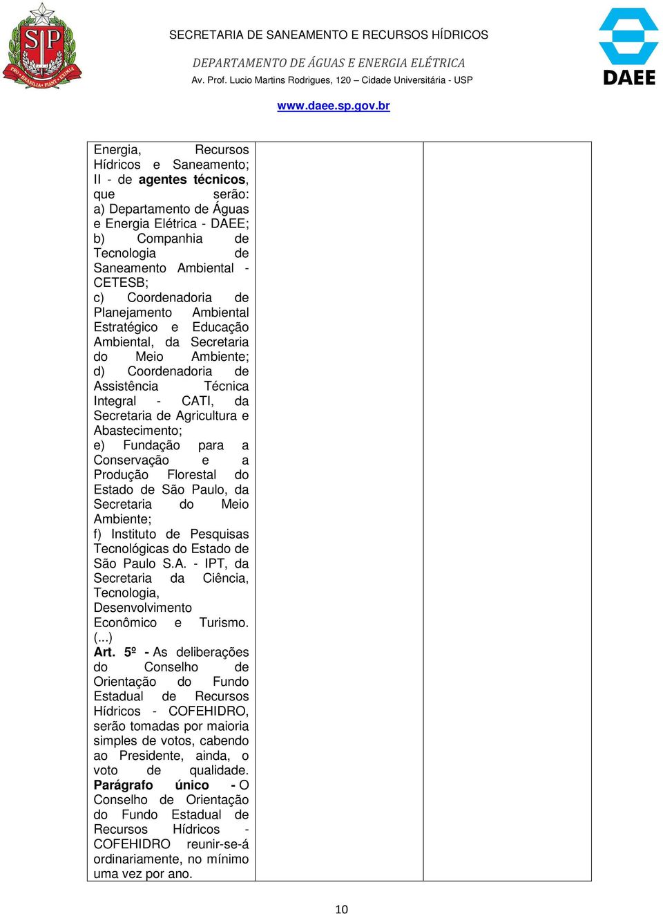 Abastecimento; e) Fundação para a Conservação e a Produção Florestal do Estado de São Paulo, da Secretaria do Meio Ambiente; f) Instituto de Pesquisas Tecnológicas do Estado de São Paulo S.A. - IPT, da Secretaria da Ciência, Tecnologia, Desenvolvimento Econômico e Turismo.