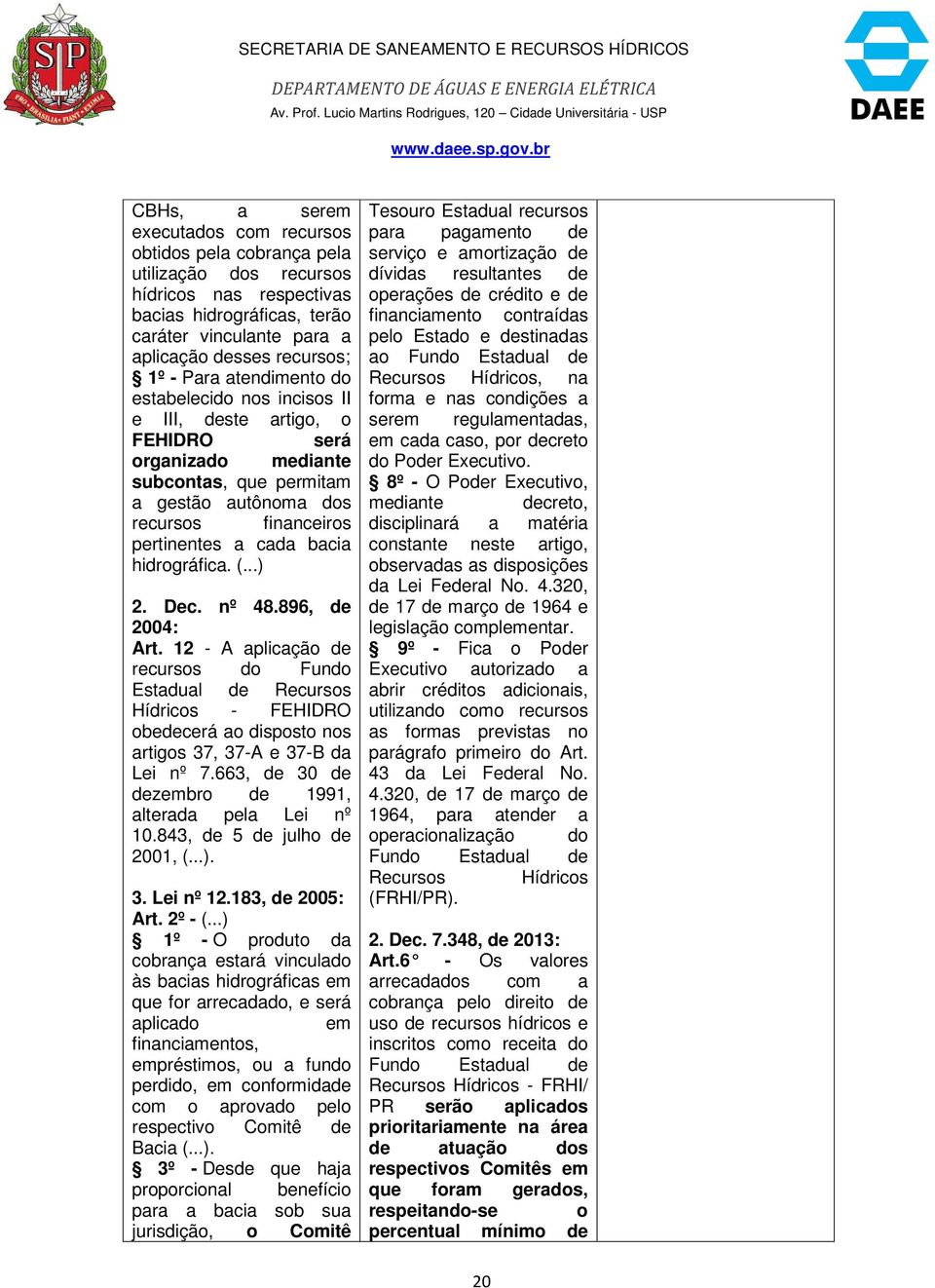 hidrográfica. (...) 2. Dec. nº 48.896, de 2004: Art. 12 - A aplicação de recursos do Fundo Hídricos - FEHIDRO obedecerá ao disposto nos artigos 37, 37-A e 37-B da Lei nº 7.