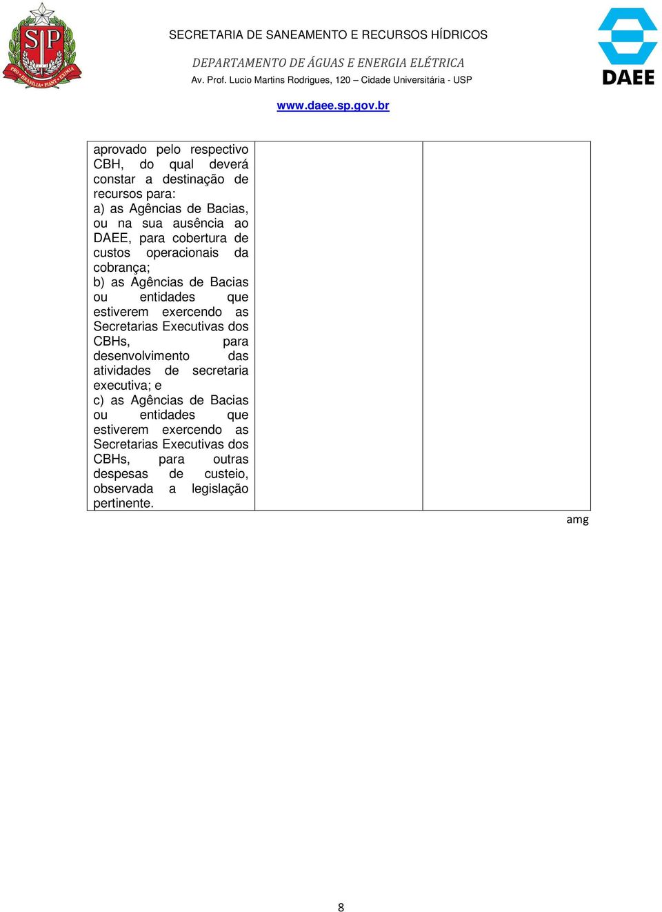 Secretarias Executivas dos CBHs, para desenvolvimento das atividades de secretaria executiva; e c) as Agências de Bacias ou