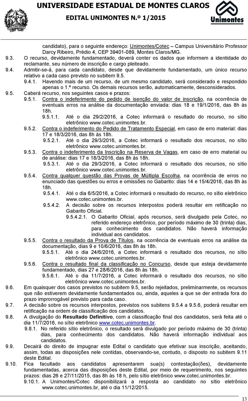 5. 9.4.1. Havendo mais de um recurso, de um mesmo candidato, será considerado e respondido apenas o 1.º recurso. Os demais recursos serão, automaticamente, desconsiderados. 9.5. Caberá recurso, nos seguintes casos e prazos: 9.