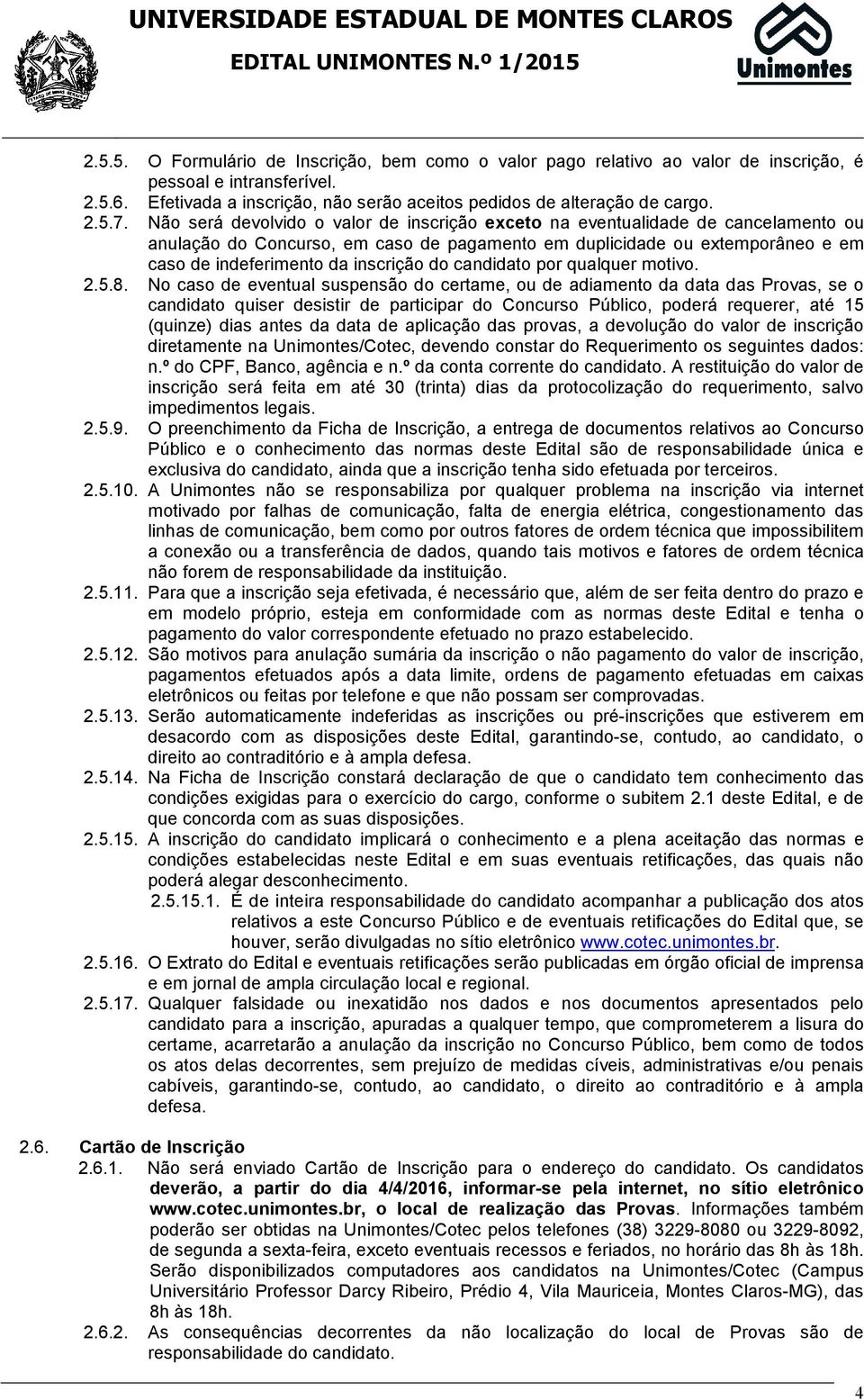 Não será devolvido o valor de inscrição exceto na eventualidade de cancelamento ou anulação do Concurso, em caso de pagamento em duplicidade ou extemporâneo e em caso de indeferimento da inscrição do