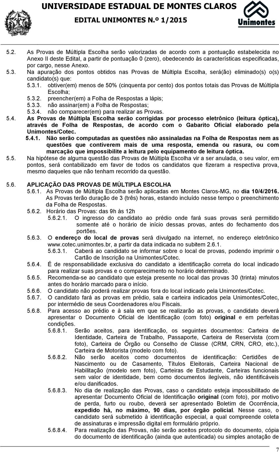 As Provas de Múltipla Escolha serão valorizadas de acordo com a pontuação estabelecida no Anexo II deste Edital, a partir de pontuação 0 (zero), obedecendo às características especificadas, por