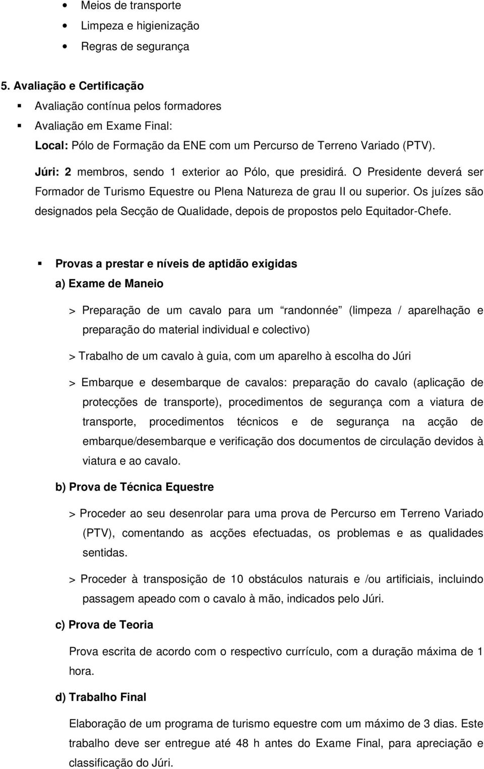 Júri: 2 membros, sendo 1 exterior ao Pólo, que presidirá. O Presidente deverá ser Formador de Turismo Equestre ou Plena Natureza de grau II ou superior.