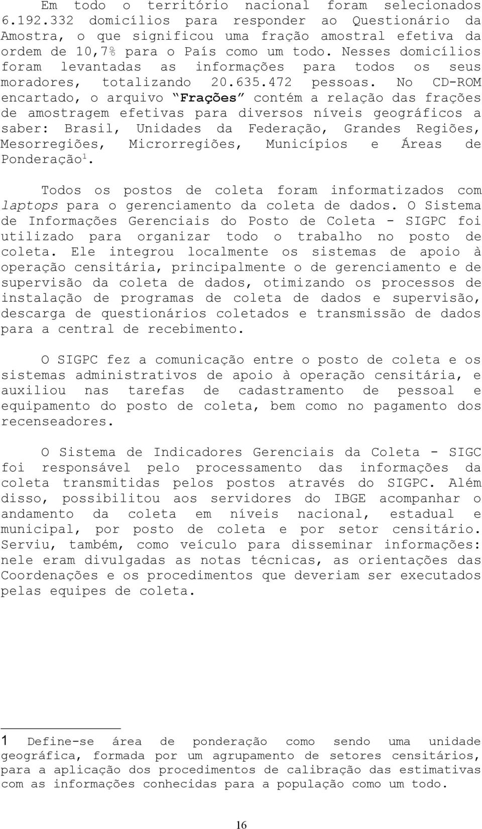 Nesses domicílios foram levantadas as informações para todos os seus moradores, totalizando 20.635.472 pessoas.