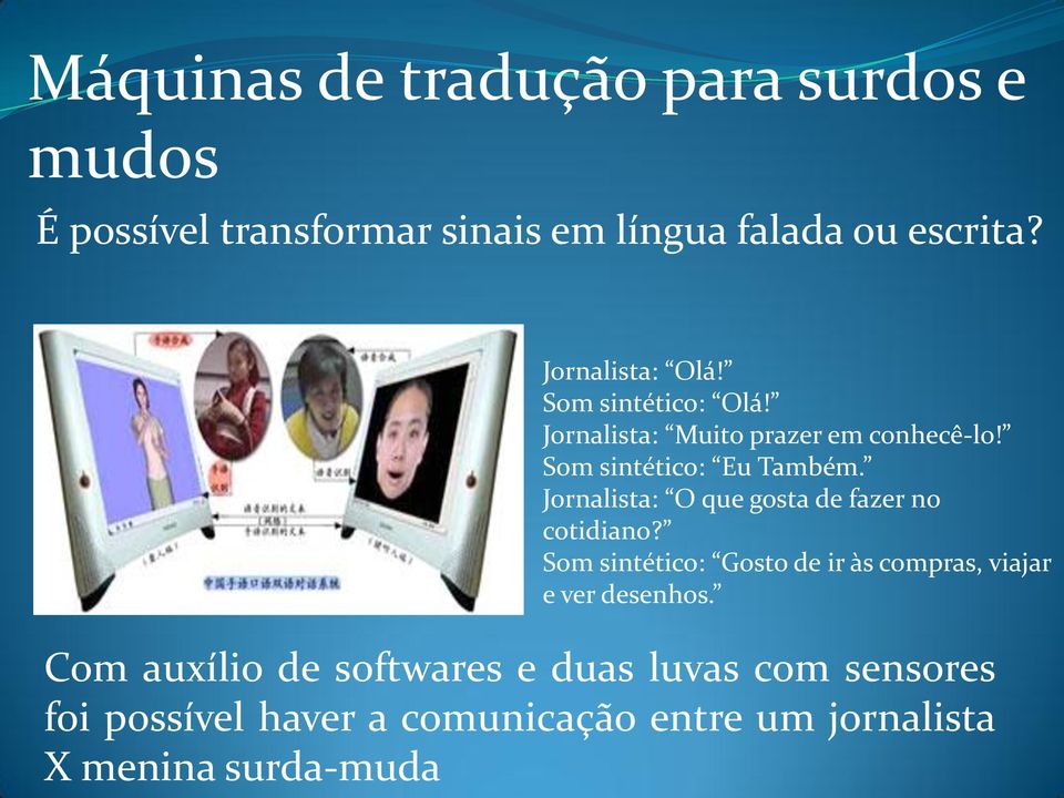 Jornalista: O que gosta de fazer no cotidiano? Som sintético: Gosto de ir às compras, viajar e ver desenhos.