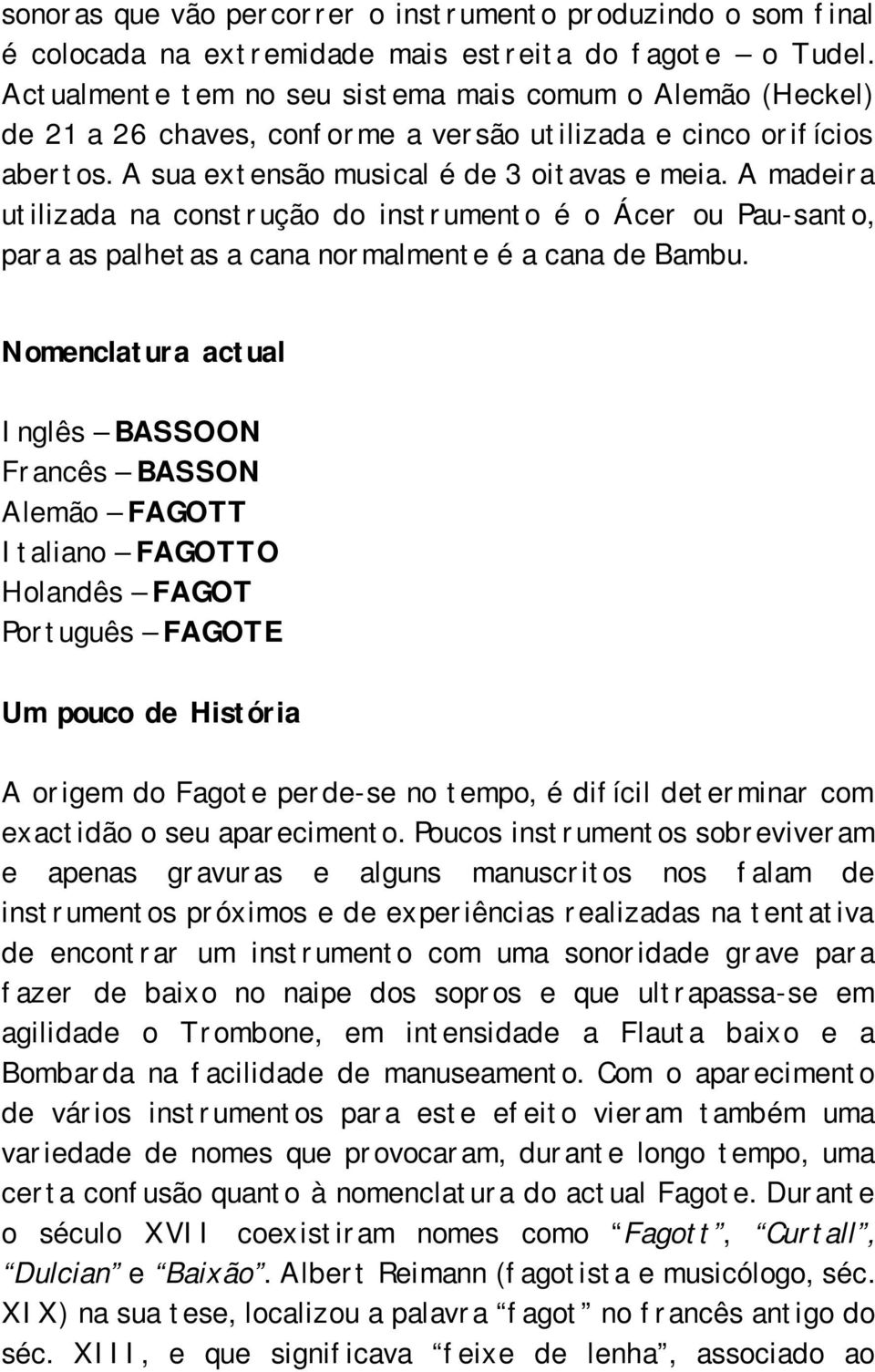 A madeira utilizada na construção do instrumento é o Ácer ou Pau-santo, para as palhetas a cana normalmente é a cana de Bambu.