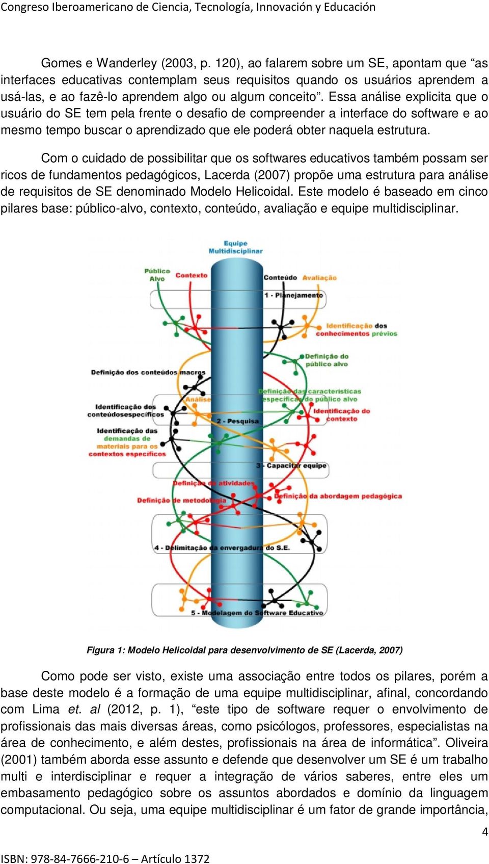 Essa análise explicita que o usuário do SE tem pela frente o desafio de compreender a interface do software e ao mesmo tempo buscar o aprendizado que ele poderá obter naquela estrutura.