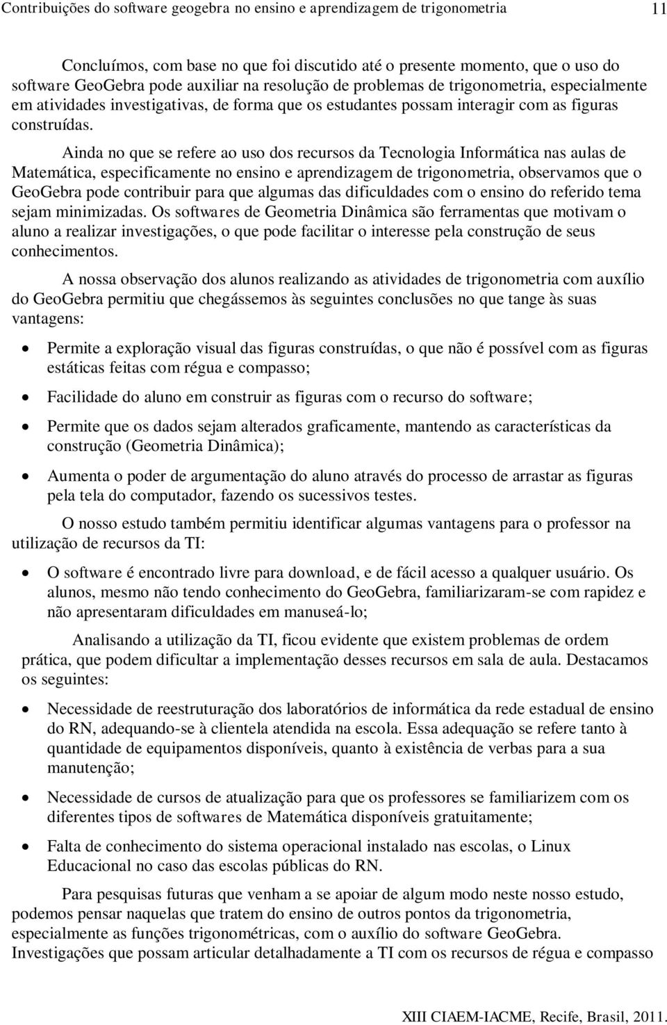 Ainda no que se refere ao uso dos recursos da Tecnologia Informática nas aulas de Matemática, especificamente no ensino e aprendizagem de trigonometria, observamos que o GeoGebra pode contribuir para