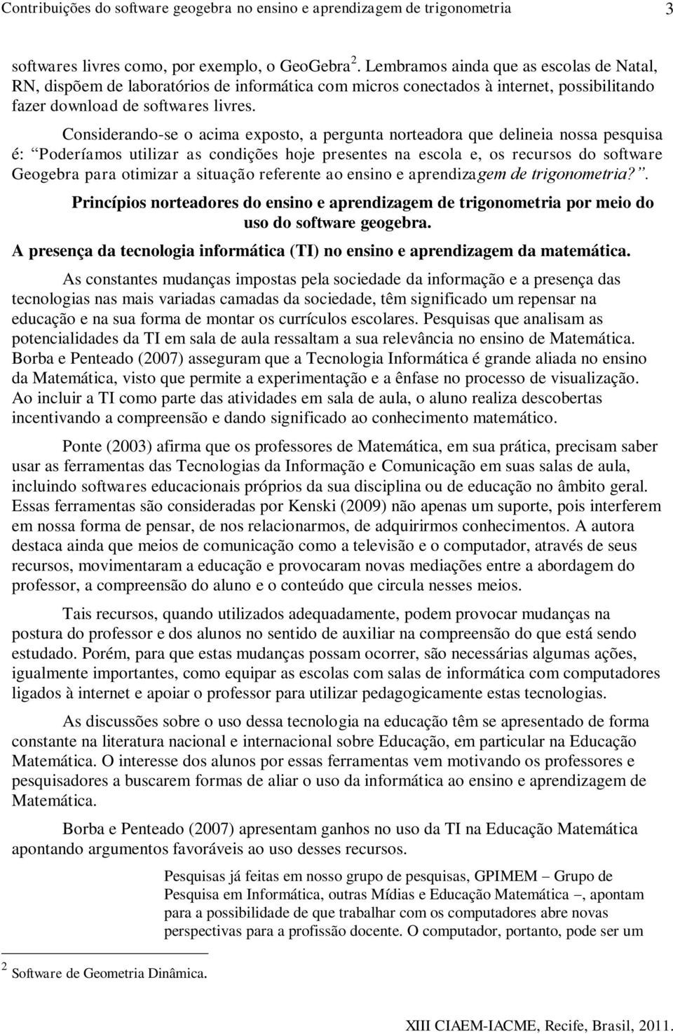 Considerando-se o acima exposto, a pergunta norteadora que delineia nossa pesquisa é: Poderíamos utilizar as condições hoje presentes na escola e, os recursos do software Geogebra para otimizar a