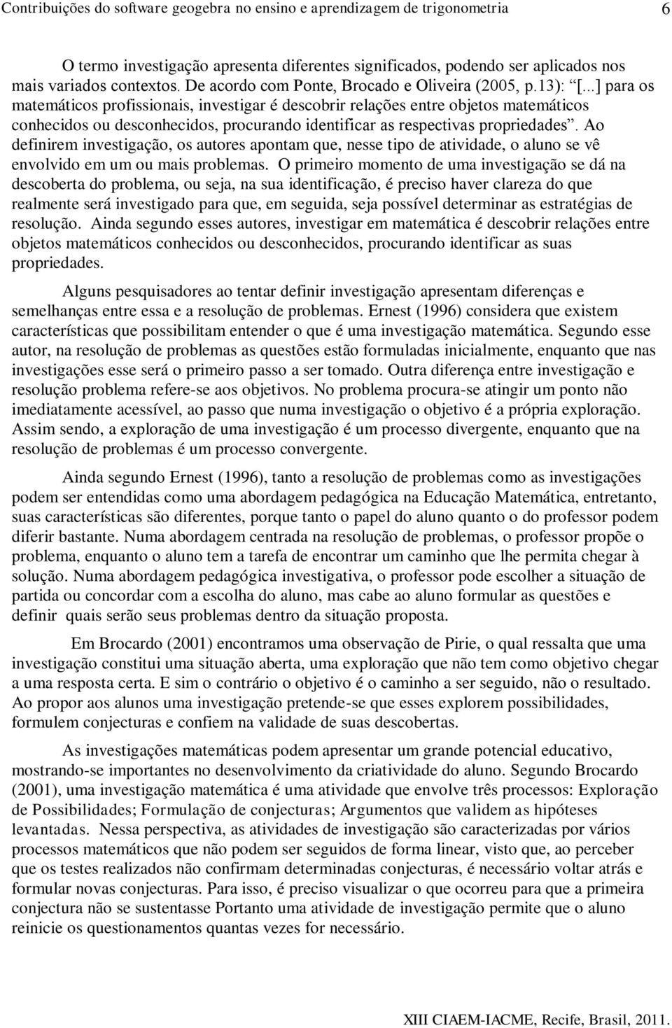 Ao definirem investigação, os autores apontam que, nesse tipo de atividade, o aluno se vê envolvido em um ou mais problemas.