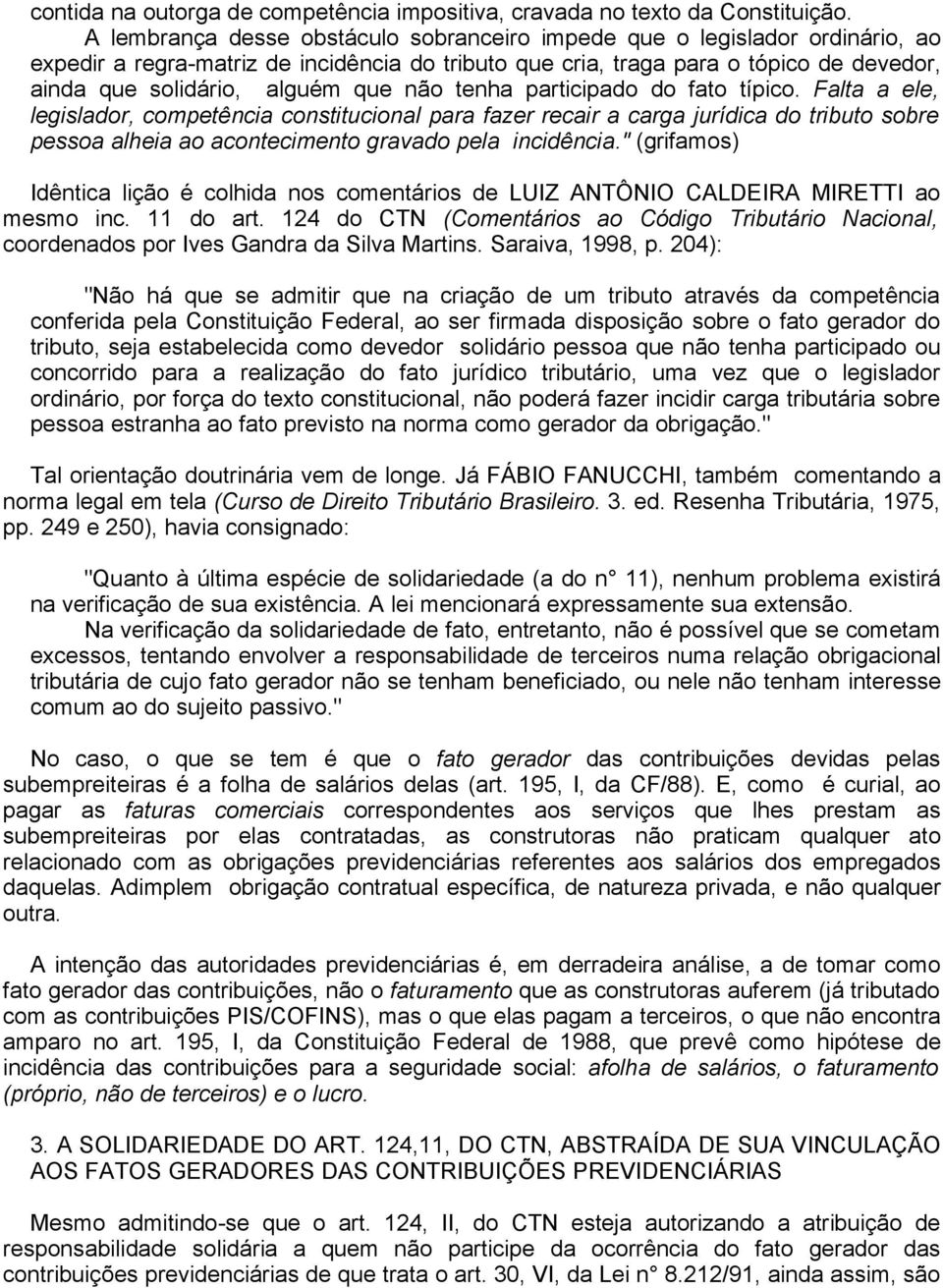 não tenha participado do fato típico. Falta a ele, legislador, competência constitucional para fazer recair a carga jurídica do tributo sobre pessoa alheia ao acontecimento gravado pela incidência.