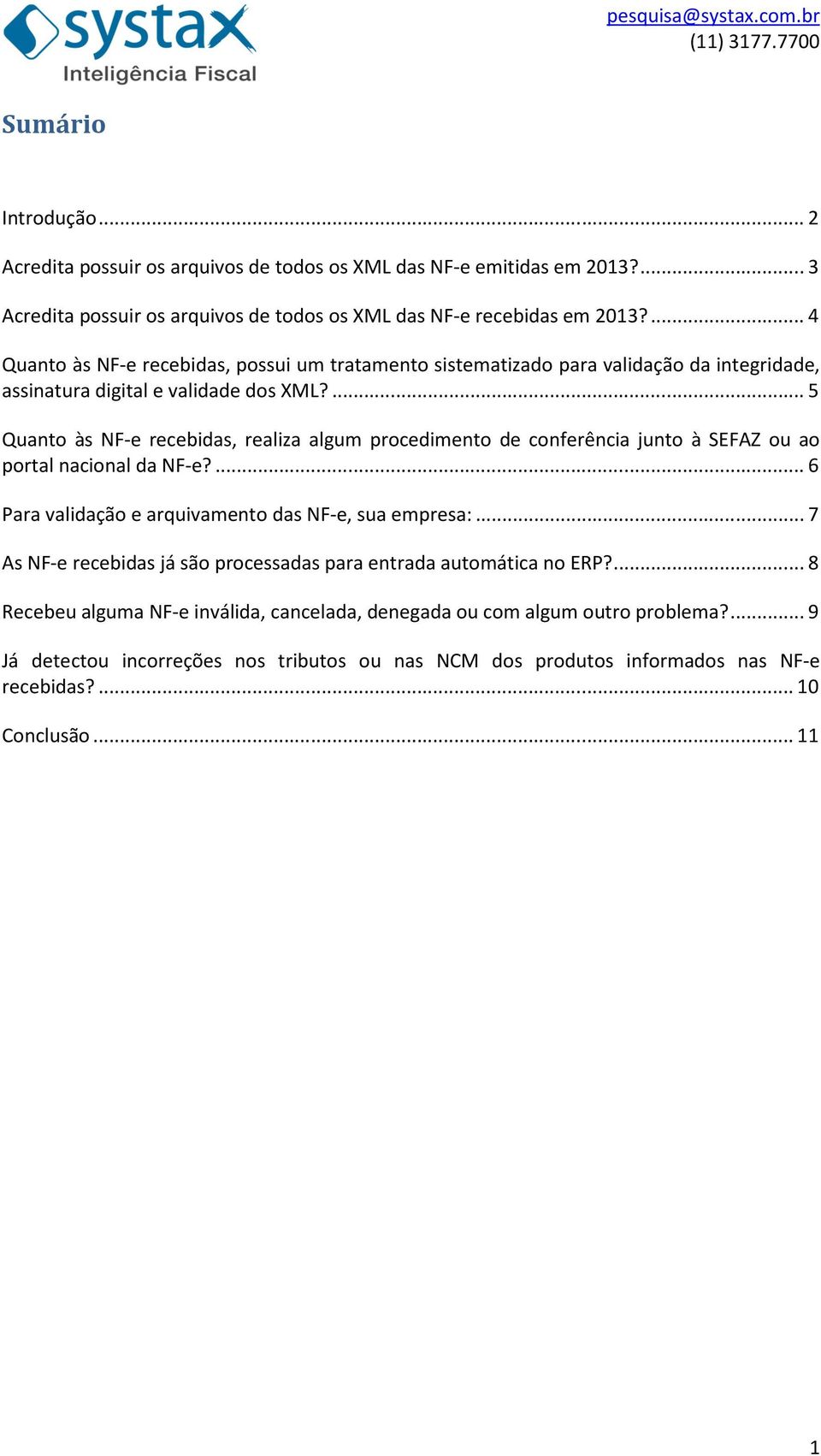 ... 5 Quanto às NF-e recebidas, realiza algum procedimento de conferência junto à SEFAZ ou ao portal nacional da NF-e?... 6 Para validação e arquivamento das NF-e, sua empresa:.