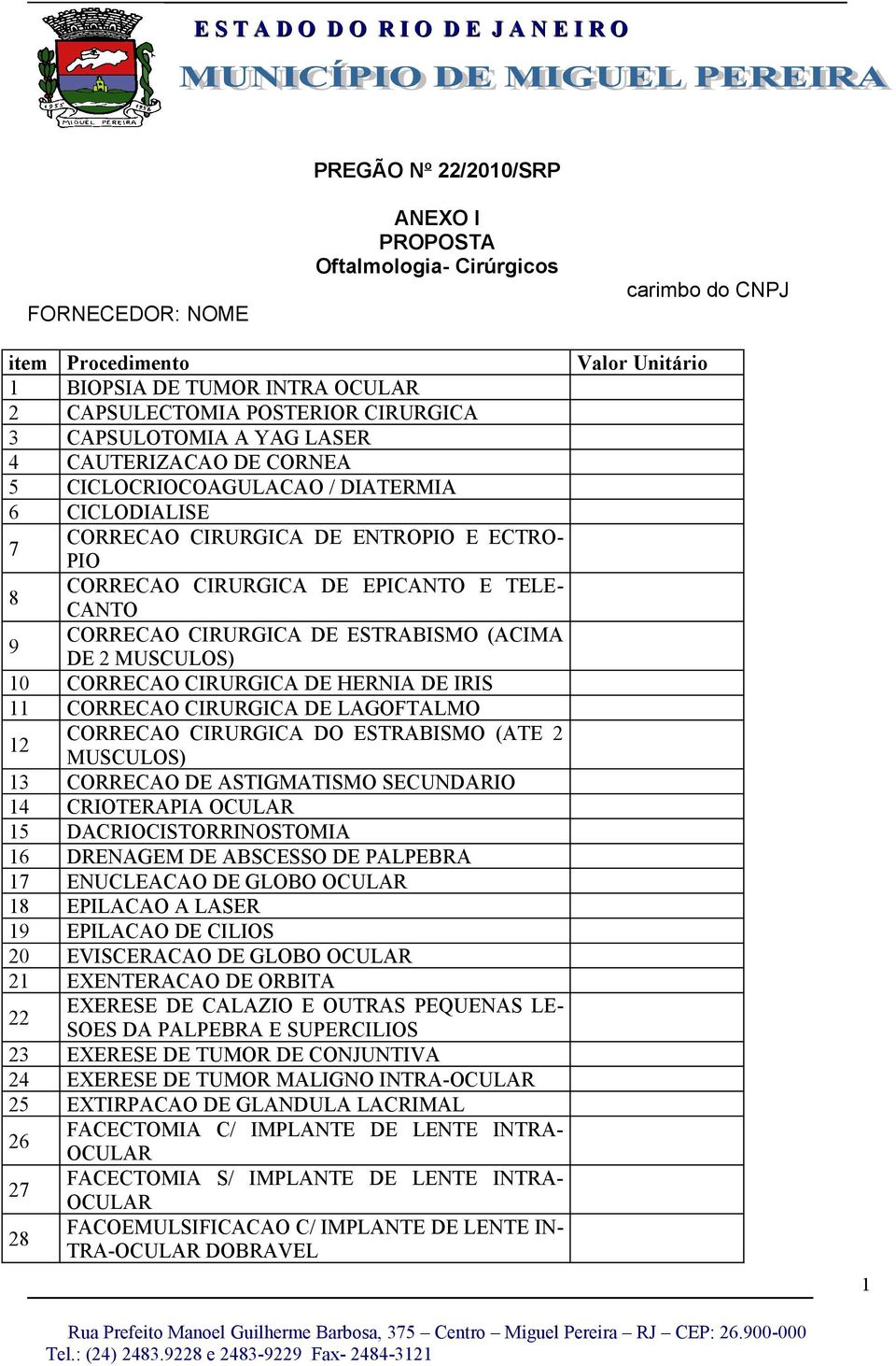 CORRECAO CIRURGICA DE ESTRABISMO (ACIMA DE 2 MUSCULOS) 0 CORRECAO CIRURGICA DE HERNIA DE IRIS CORRECAO CIRURGICA DE LAGOFTALMO 2 CORRECAO CIRURGICA DO ESTRABISMO (ATE 2 MUSCULOS) 3 CORRECAO DE