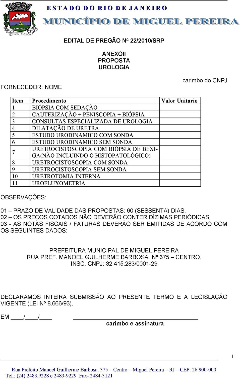 URETROCISTOSCOPIA COM SONDA 9 URETROCISTOSCOPIA SEM SONDA 0 URETROTOMIA INTERNA UROFLUXOMETRIA OBSERVAÇÕES: 0 PRAZO DE VALIDADE DAS PROPOSTAS: 60 (SESSENTA) DIAS.