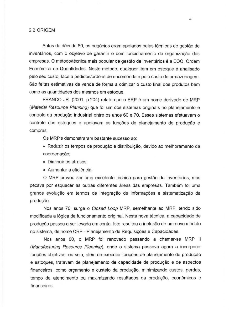 Neste metodo, qualquer item em estoque e analisado pelo seu custo, face a pedidos/ordens de encomenda e pelo custo de armazenagem.