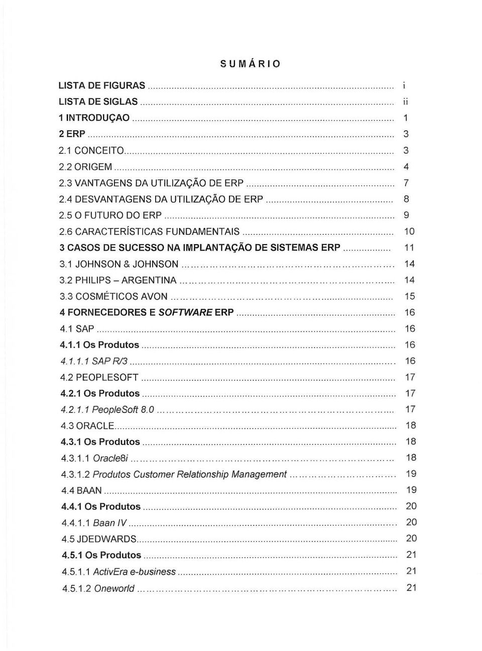 . 4.2 PEOPLESOFT. 4.2.1 Os Produtos.. 4.2.1.1 PeopleSoft 8.0. 4.3 ORACLE.. 4.3.1 Os Produtos.. 4.3.1.1 Oracle8i. 4.3.1.2 Produtos Customer Relationship Management 4.4 BAAN.. 4.4.1 Os Produtos.. 4.4.1.1 Baan IV.