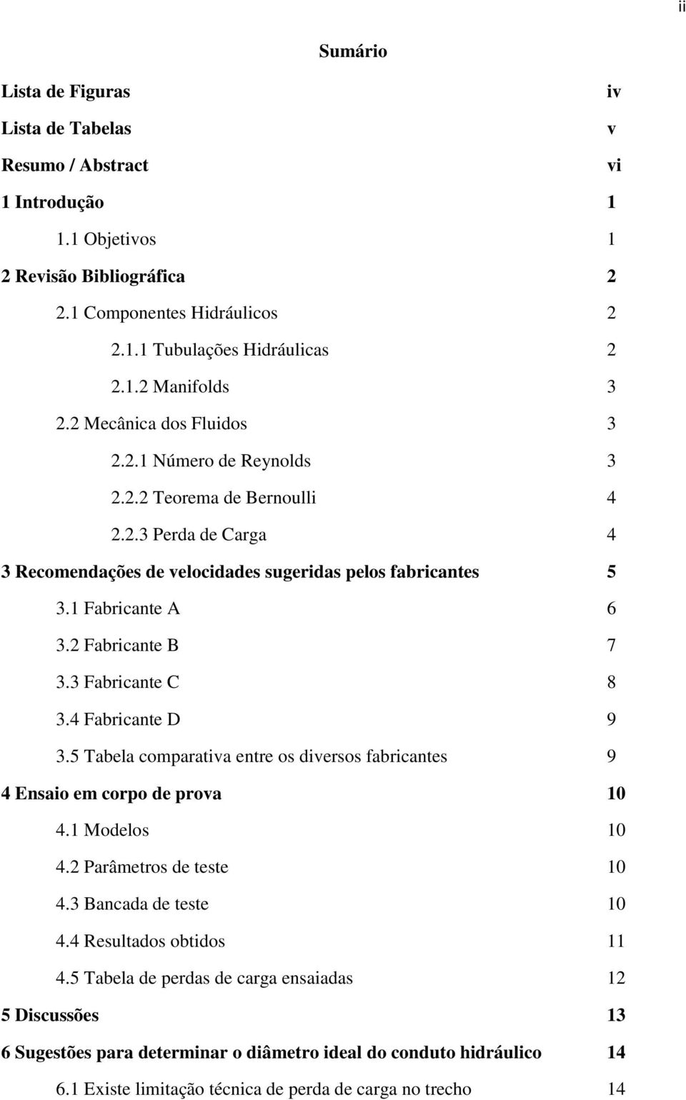 2 Fabricante B 7 3.3 Fabricante C 8 3.4 Fabricante D 9 3.5 Tabela comparativa entre os diversos fabricantes 9 4 Ensaio em corpo de prova 10 4.1 Modelos 10 4.2 Parâmetros de teste 10 4.