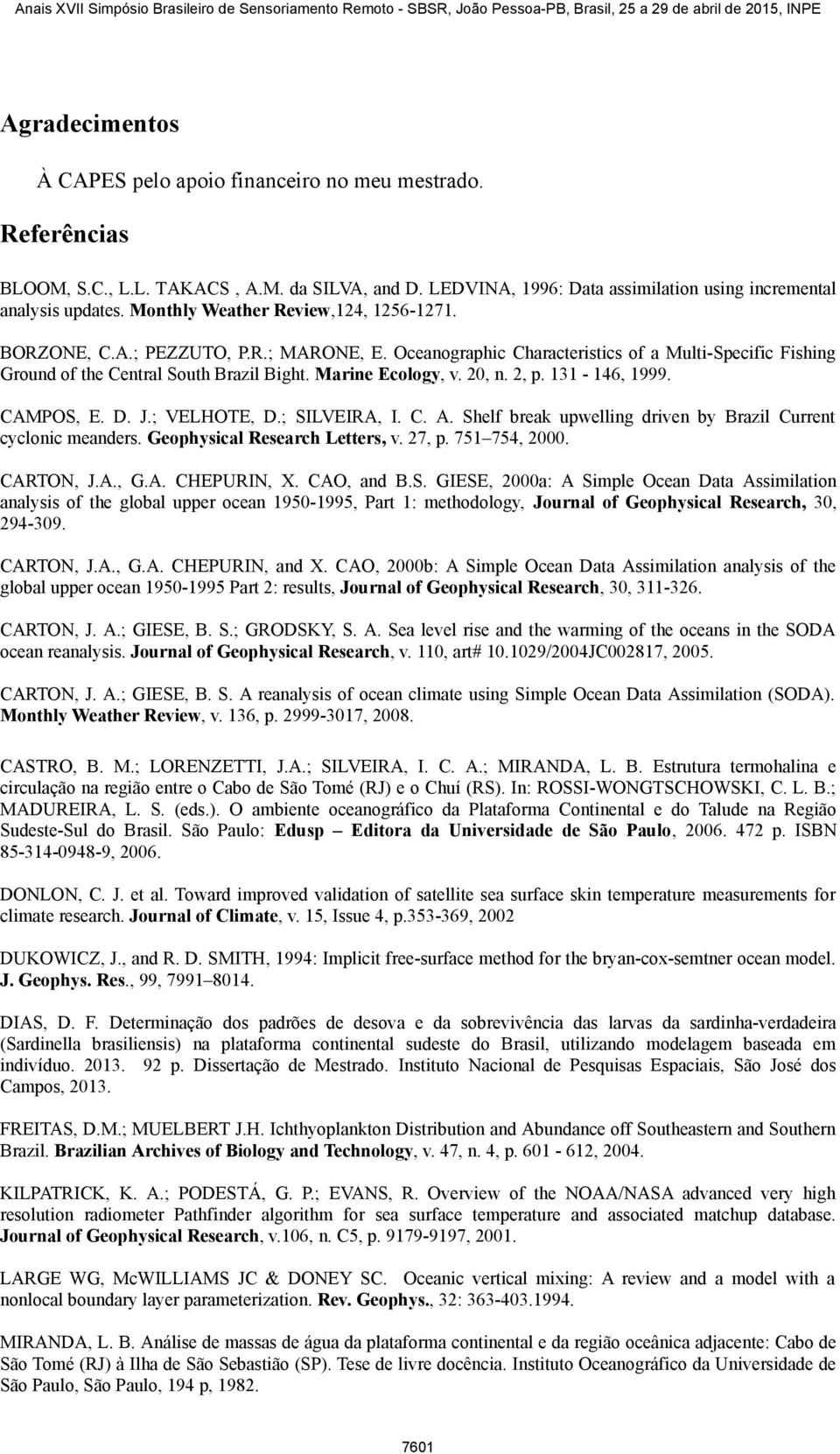 20, n. 2, p. 131-146, 1999. CAMPOS, E. D. J.; VELHOTE, D.; SILVEIRA, I. C. A. Shelf break upwelling driven by Brazil Current cyclonic meanders. Geophysical Research Letters, v. 27, p. 751 754, 2000.