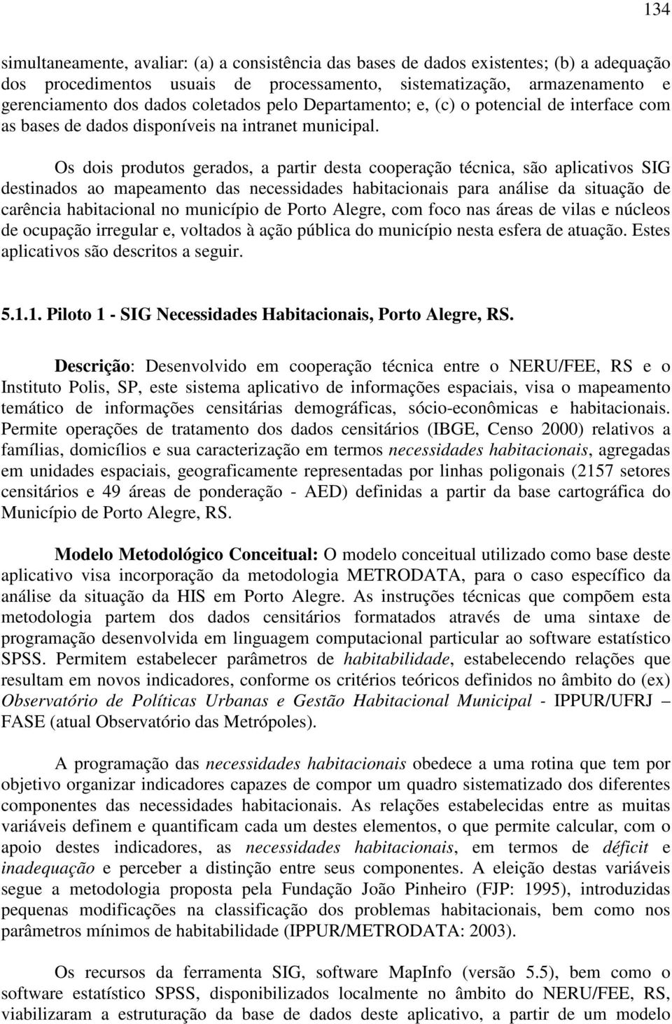 Os dois produtos gerados, a partir desta cooperação técnica, são aplicativos SIG destinados ao mapeamento das necessidades habitacionais para análise da situação de carência habitacional no município