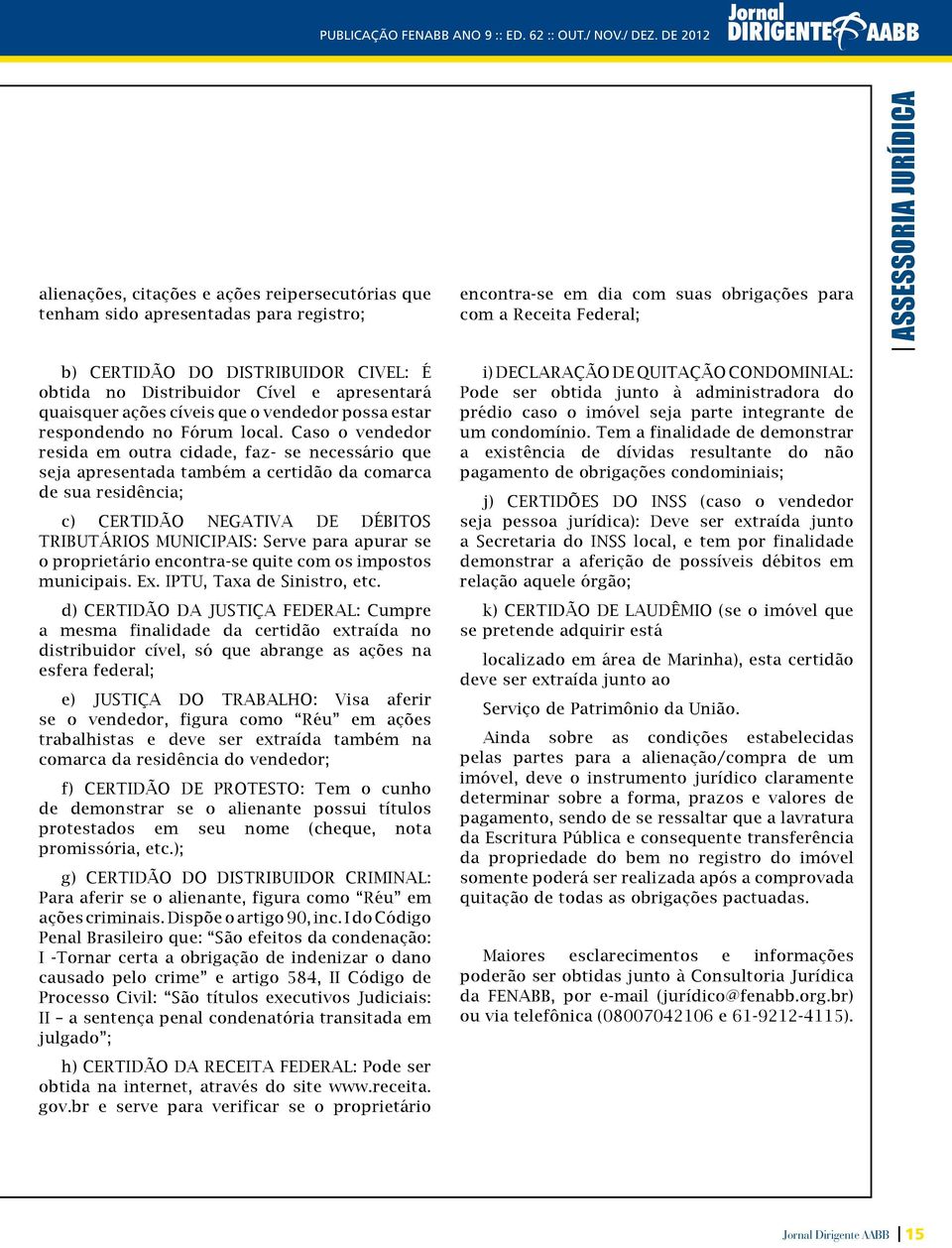 JURÍDICA b) CERTIDÃO DO DISTRIBUIDOR CIVEL: É obtida no Distribuidor Cível e apresentará quaisquer ações cíveis que o vendedor possa estar respondendo no Fórum local.