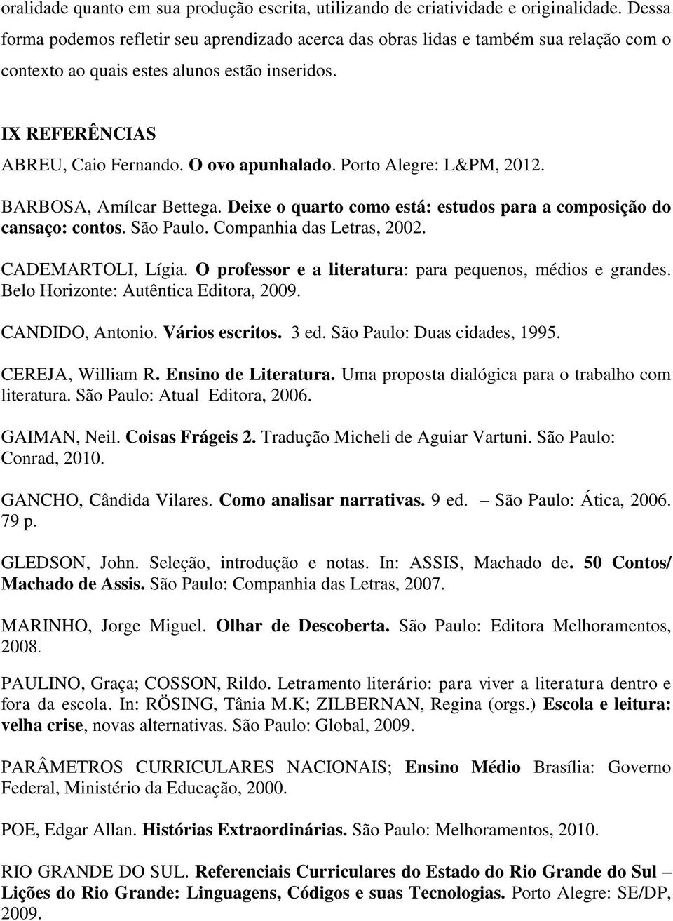 Porto Alegre: L&PM, 2012. BARBOSA, Amílcar Bettega. Deixe o quarto como está: estudos para a composição do cansaço: contos. São Paulo. Companhia das Letras, 2002. CADEMARTOLI, Lígia.