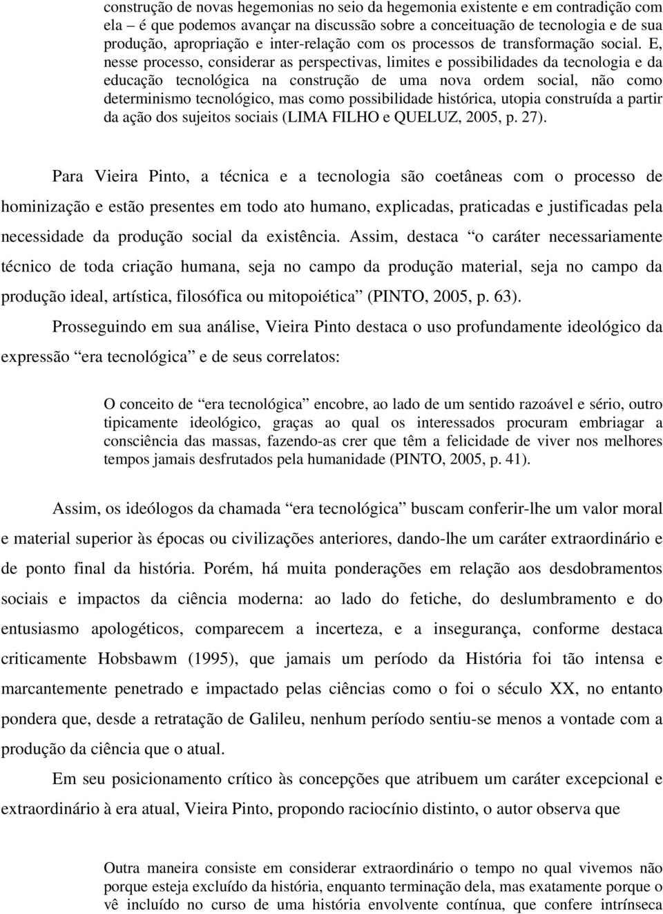 E, nesse processo, considerar as perspectivas, limites e possibilidades da tecnologia e da educação tecnológica na construção de uma nova ordem social, não como determinismo tecnológico, mas como