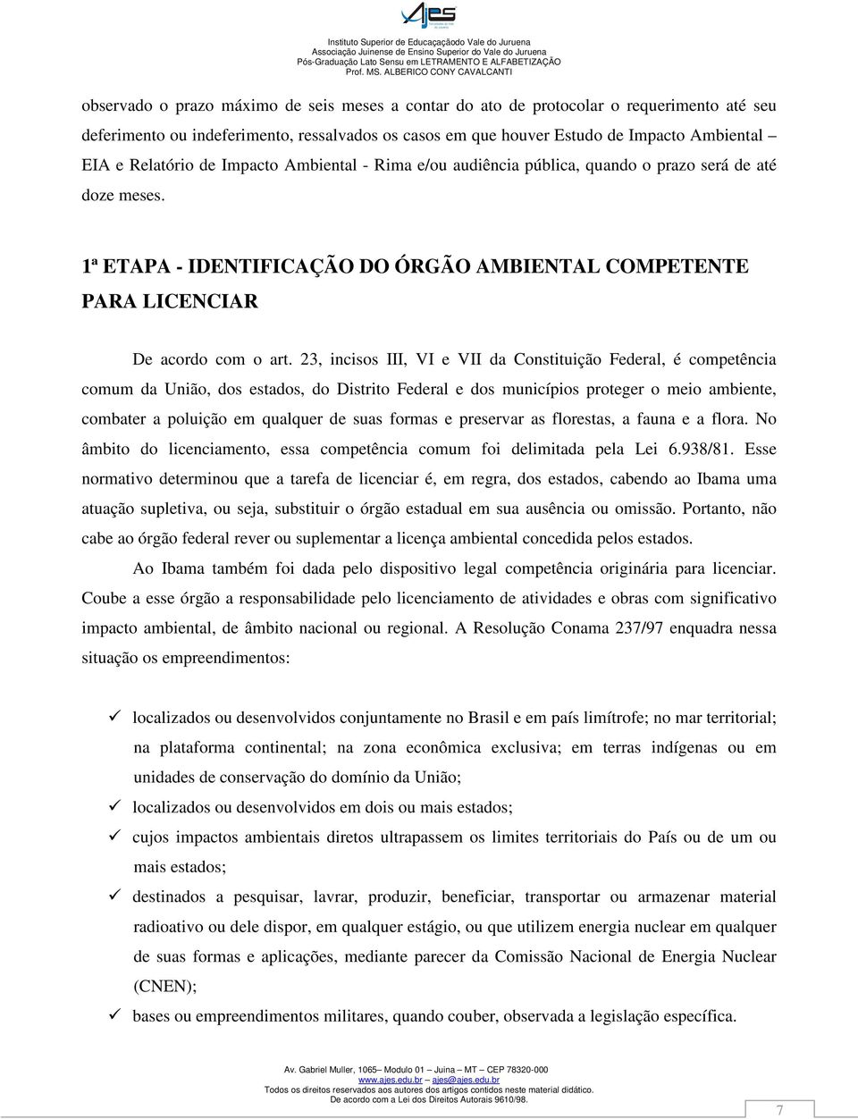 23, incisos III, VI e VII da Constituição Federal, é competência comum da União, dos estados, do Distrito Federal e dos municípios proteger o meio ambiente, combater a poluição em qualquer de suas