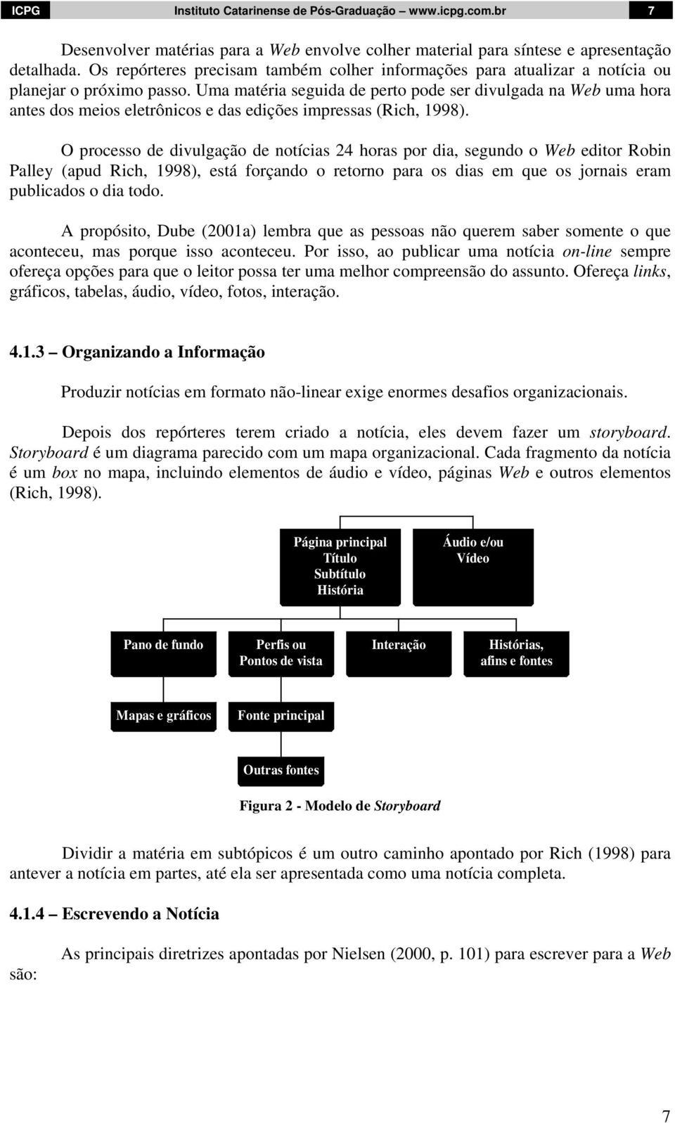 Uma matéria seguida de perto pode ser divulgada na Web uma hora antes dos meios eletrônicos e das edições impressas (Rich, 1998).