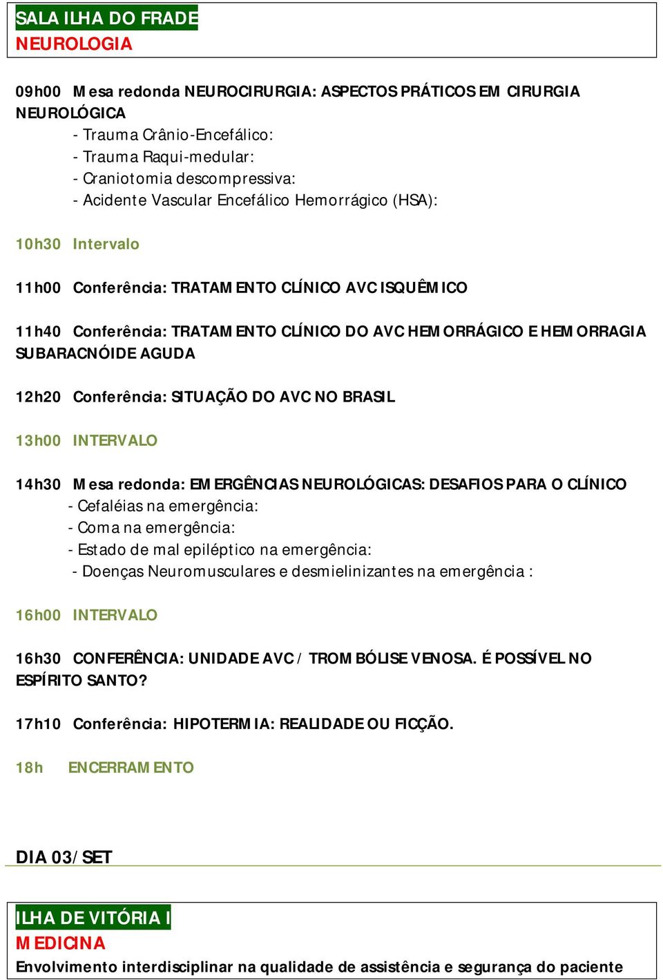 12h20 Conferência: SITUAÇÃO DO AVC NO BRASIL 13h00 INTERVALO 14h30 Mesa redonda: EMERGÊNCIAS NEUROLÓGICAS: DESAFIOS PARA O CLÍNICO - Cefaléias na emergência: - Coma na emergência: - Estado de mal