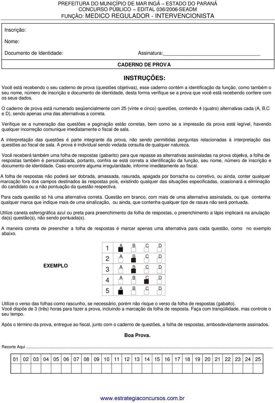 os seus dados. O caderno de prova está numerado seqüencialmente com 25 (vinte e cinco) questões, contendo 4 (quatro) alternativas cada (A, B,C e D), sendo apenas uma das alternativas a correta.